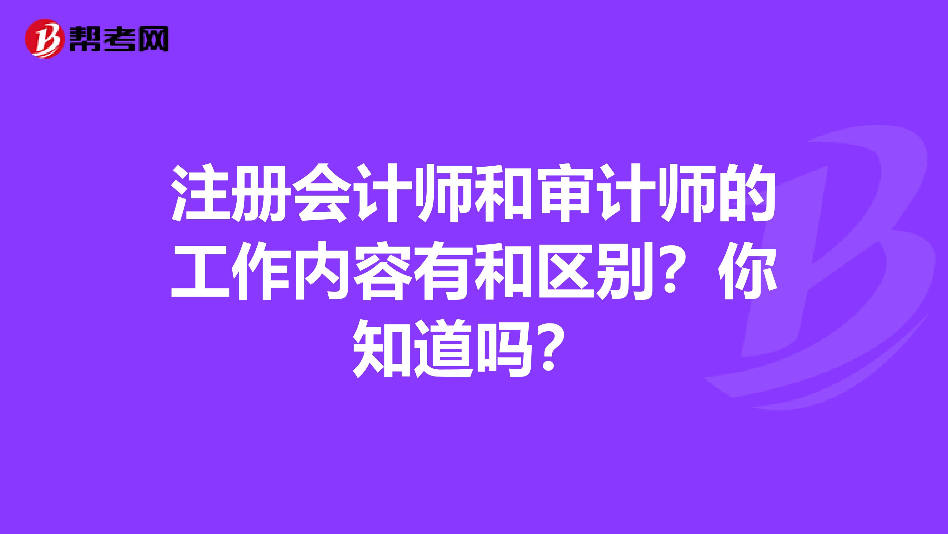 注册会计师和审计师的工作内容有和区别？你知道吗？