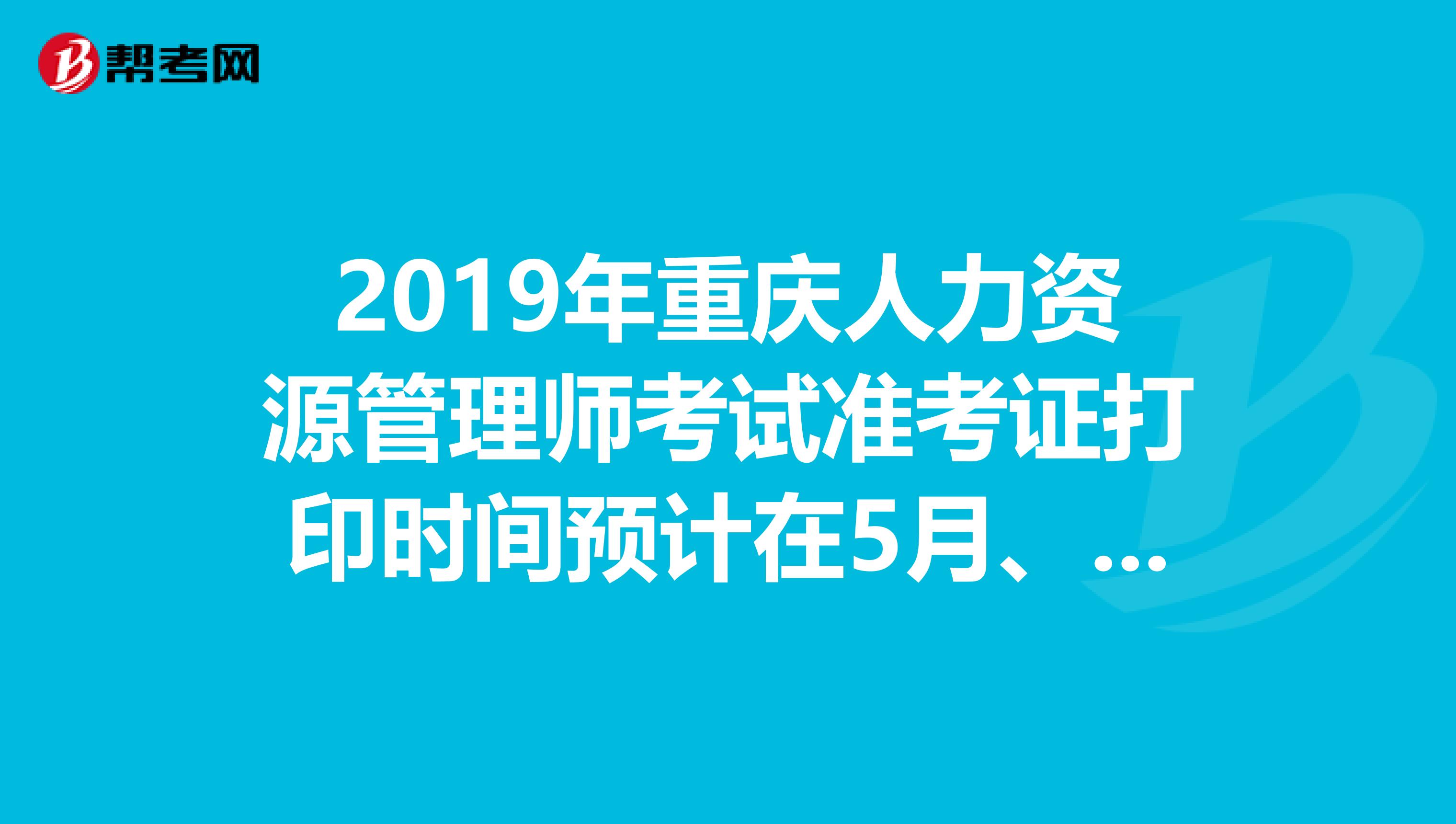 2019年重庆人力资源管理师考试准考证打印时间预计在5月、11月开始