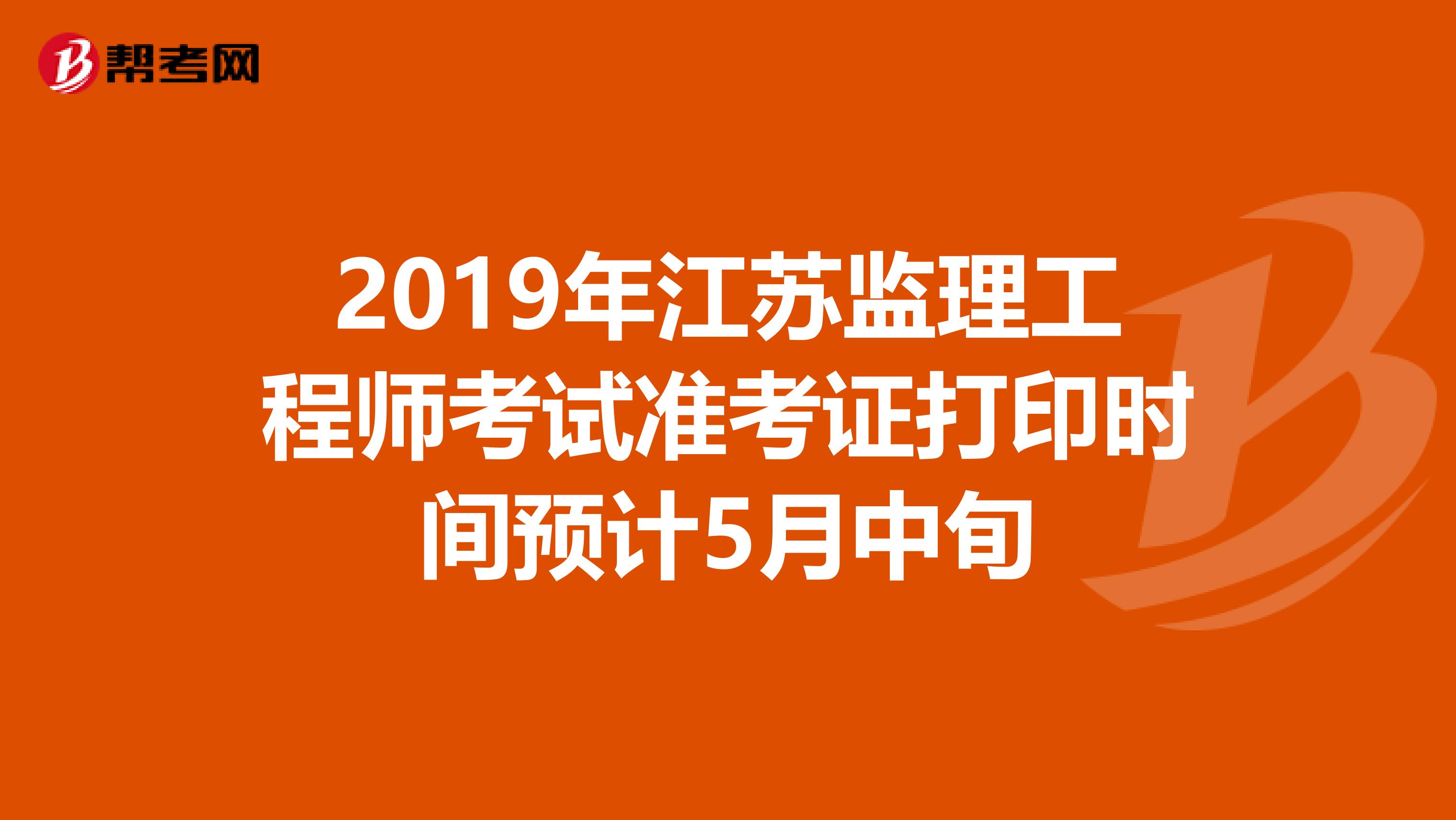 2019年江苏监理工程师考试准考证打印时间预计5月中旬