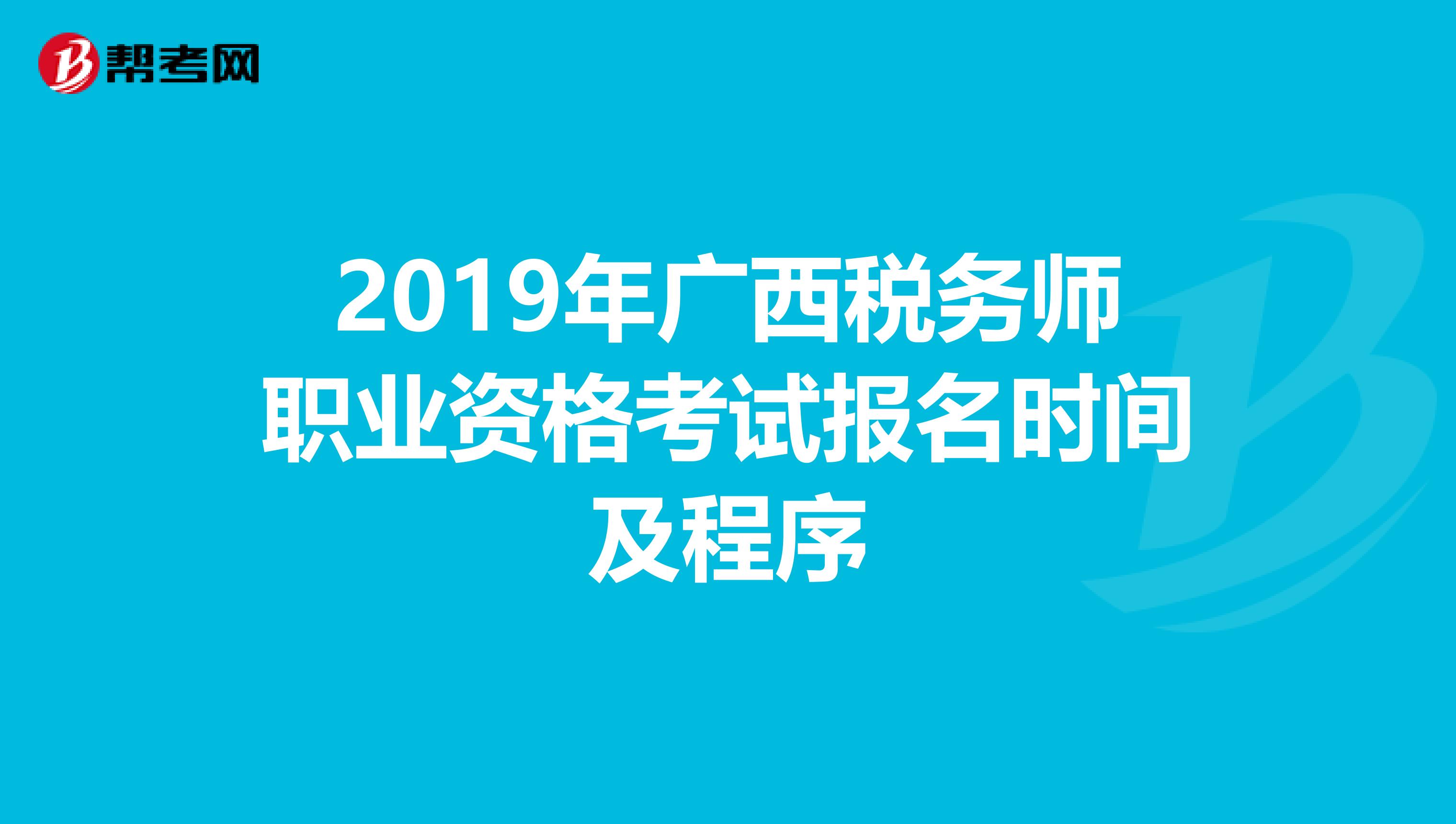 2019年广西税务师职业资格考试报名时间及程序