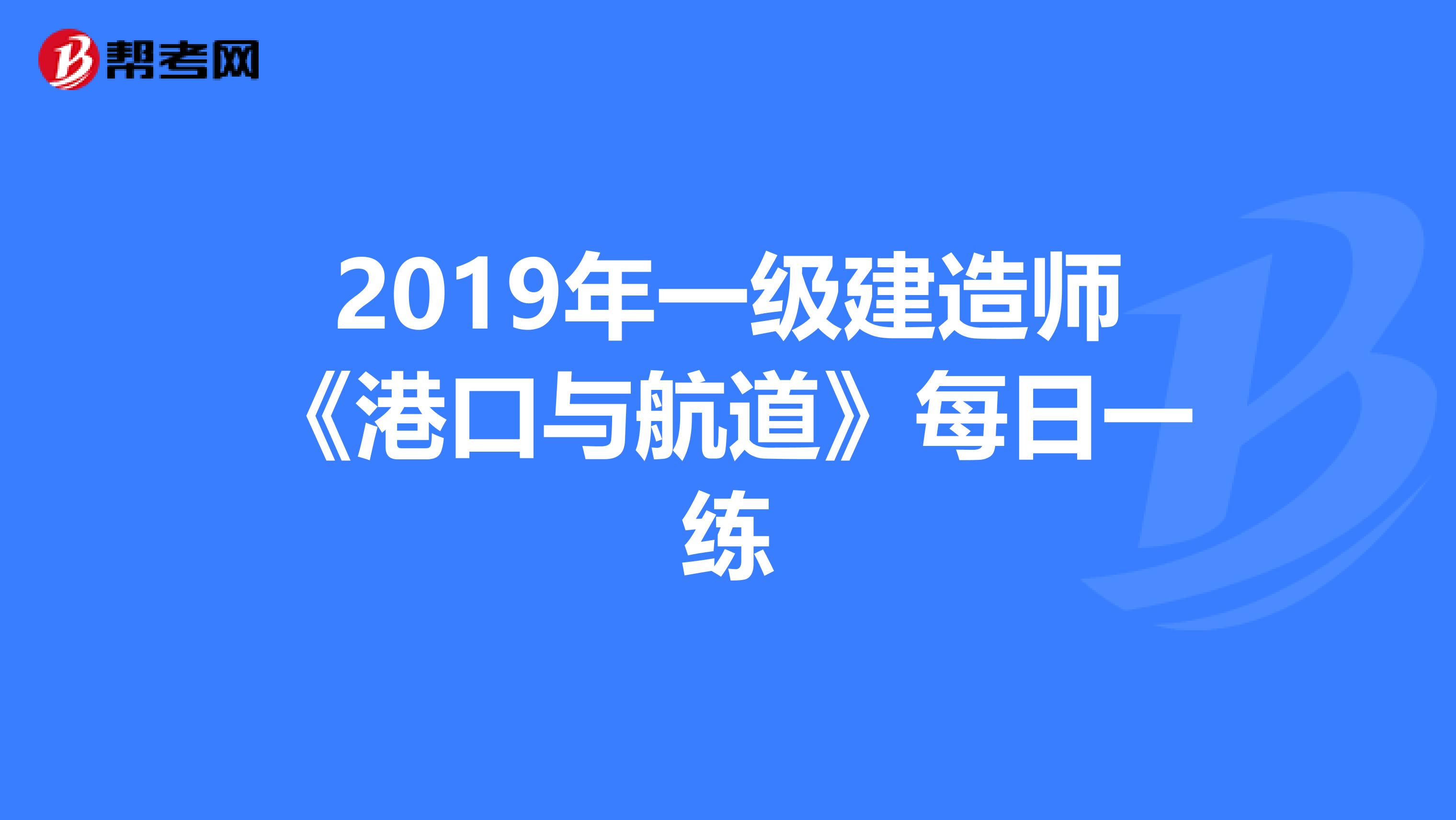 2019年一级建造师《港口与航道》每日一练