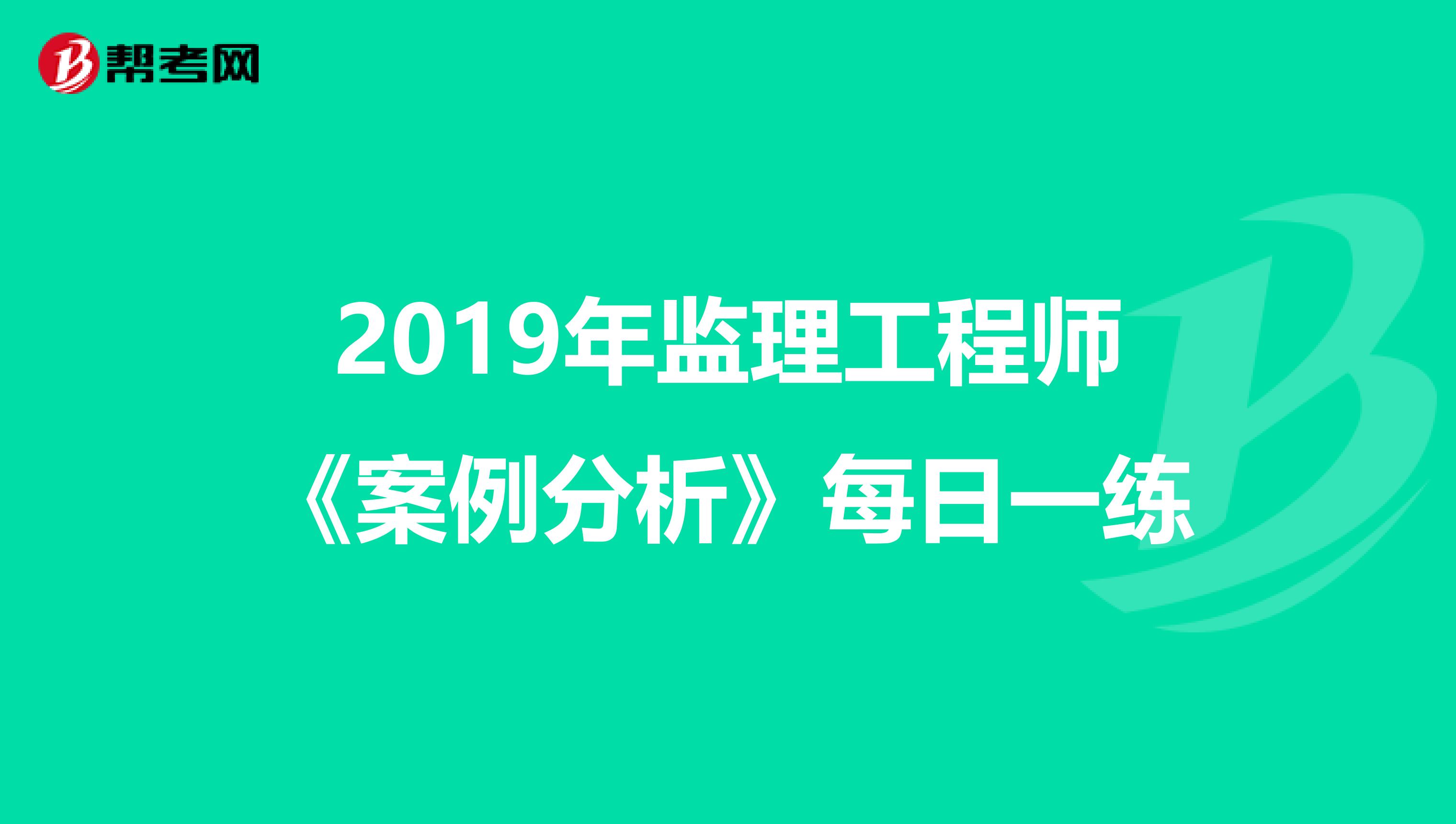 2019年监理工程师《案例分析》每日一练