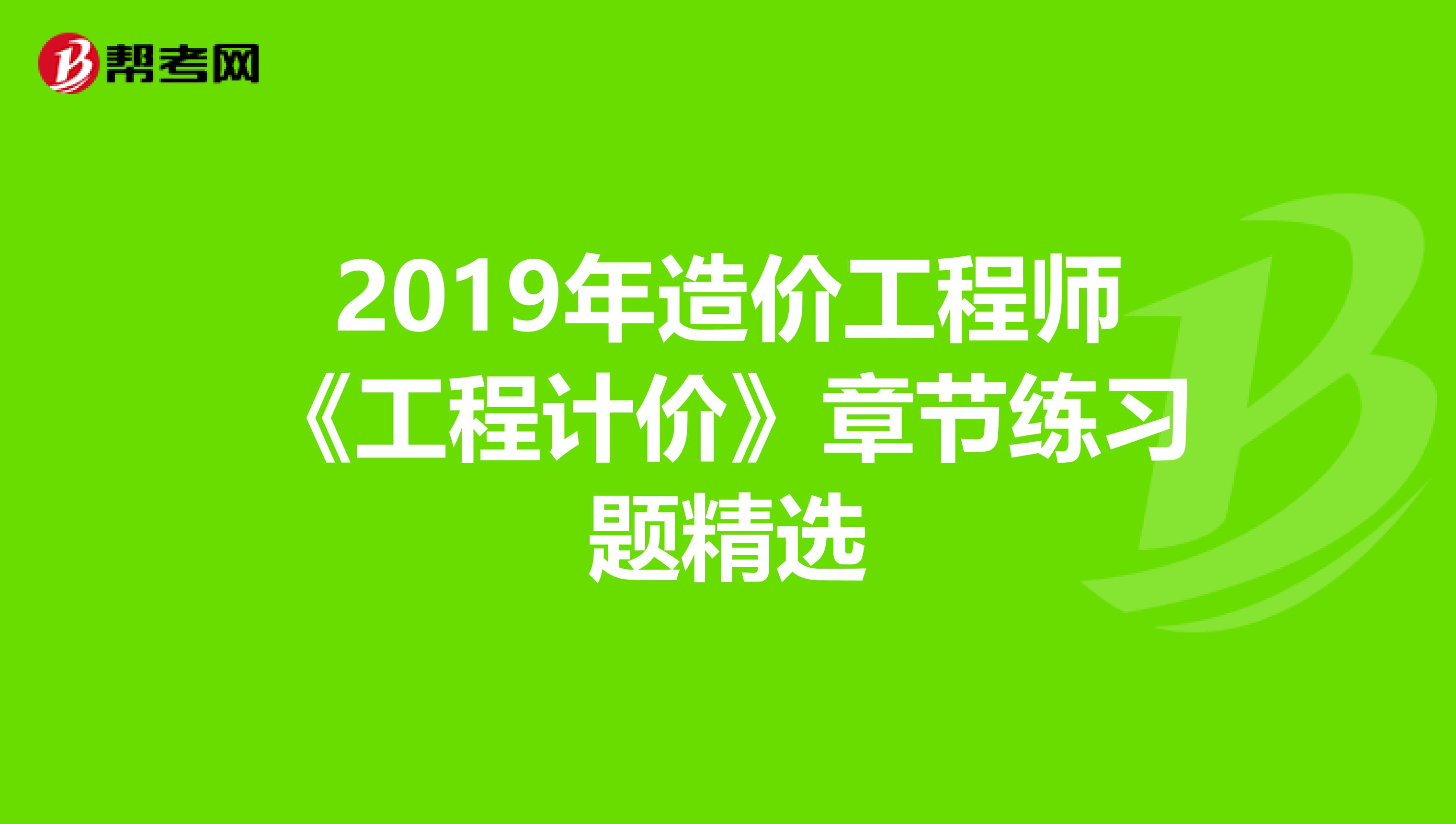 2019年造价工程师《工程计价》章节练习题精选