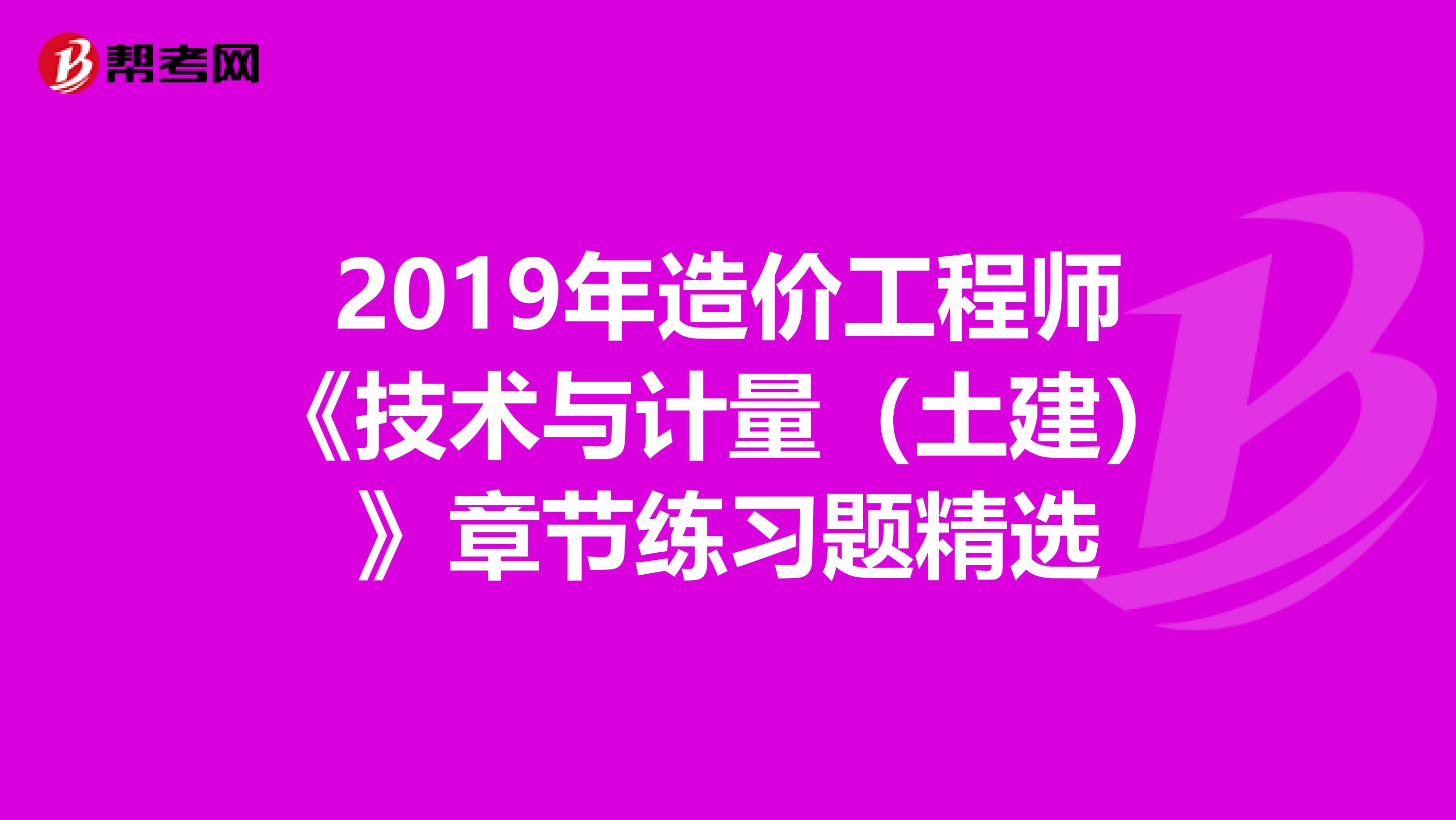 2019年造价工程师《技术与计量（土建）》章节练习题精选