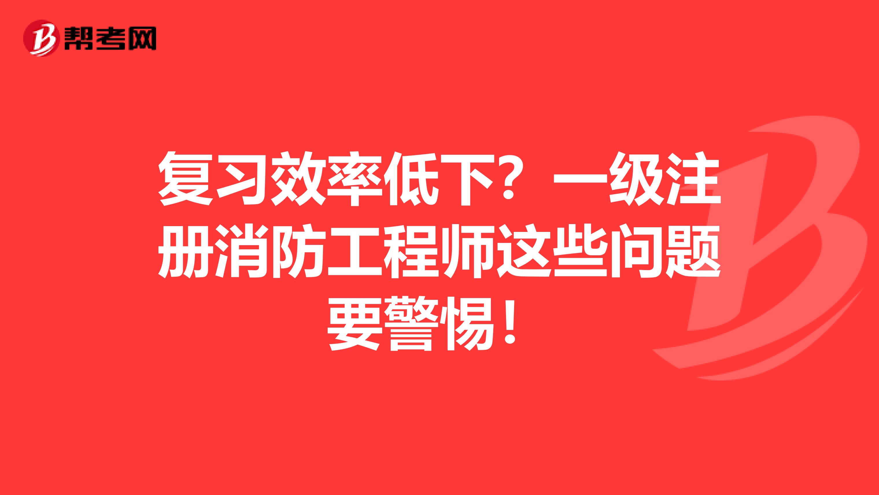 復習效率低下？一級注冊消防工程師這些問題要警惕！