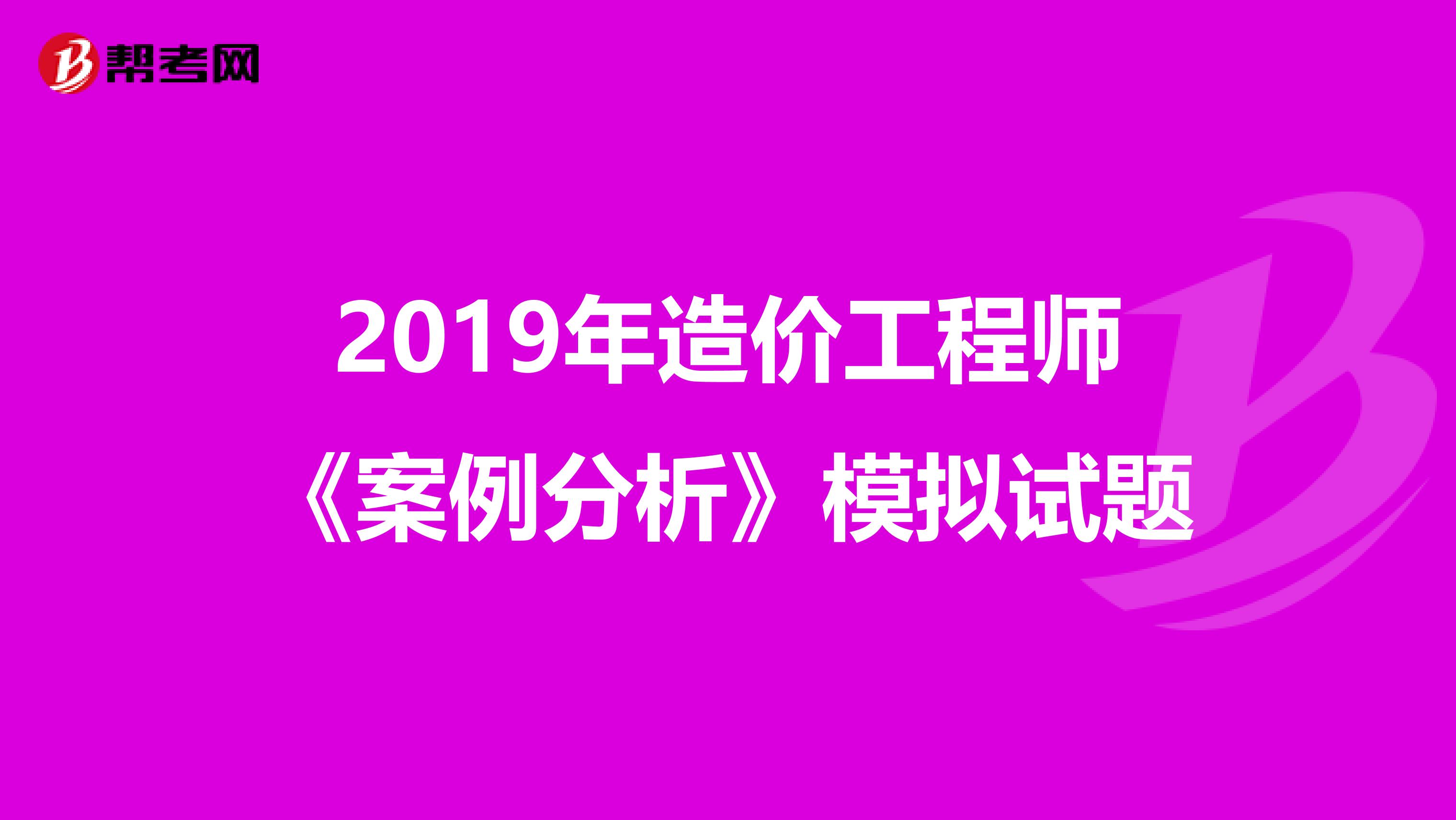 2019年造价工程师《案例分析》模拟试题