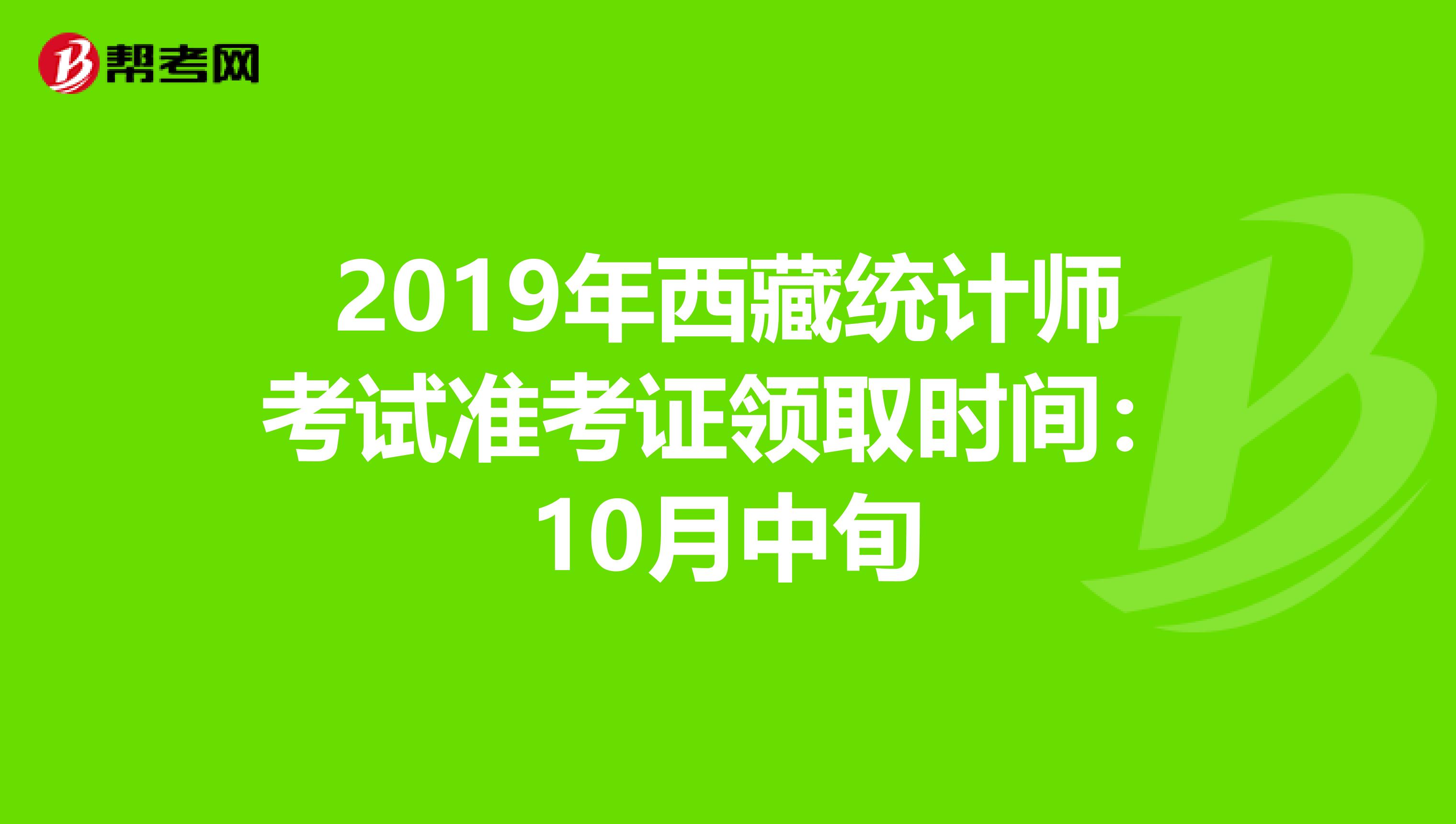2019年西藏统计师考试准考证领取时间：10月中旬