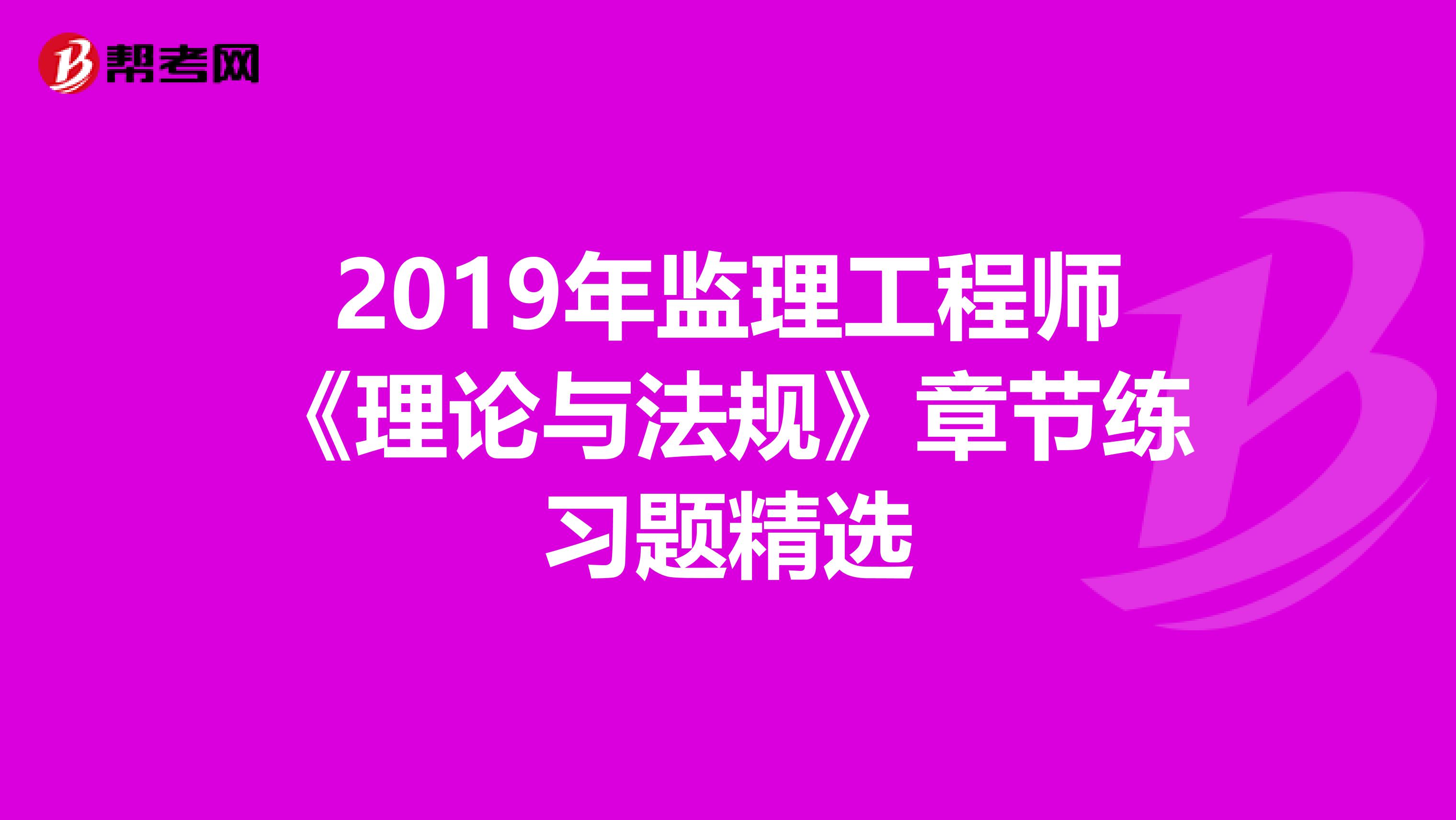 2019年监理工程师《理论与法规》章节练习题精选