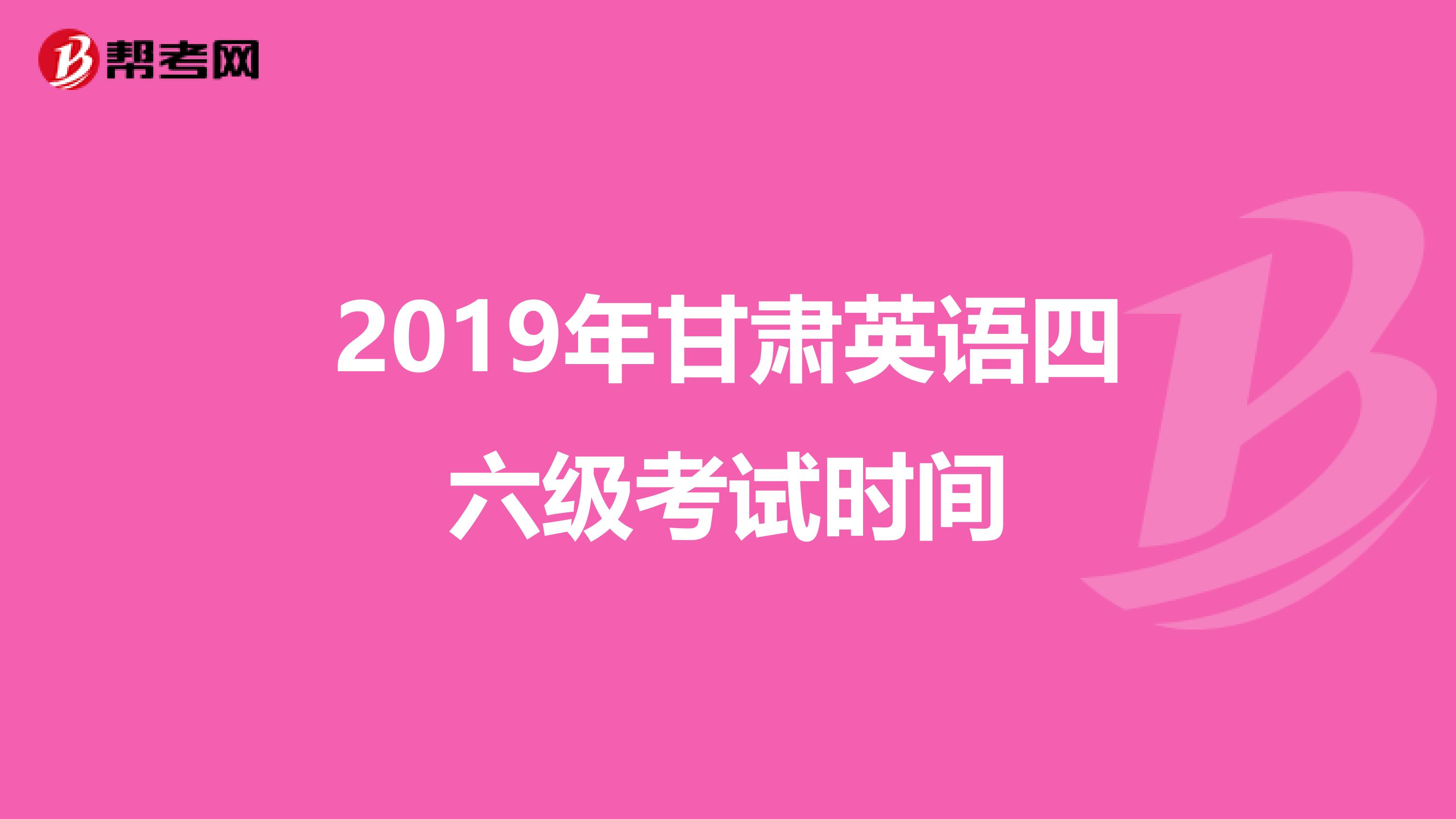 2019年甘肃英语四六级考试时间