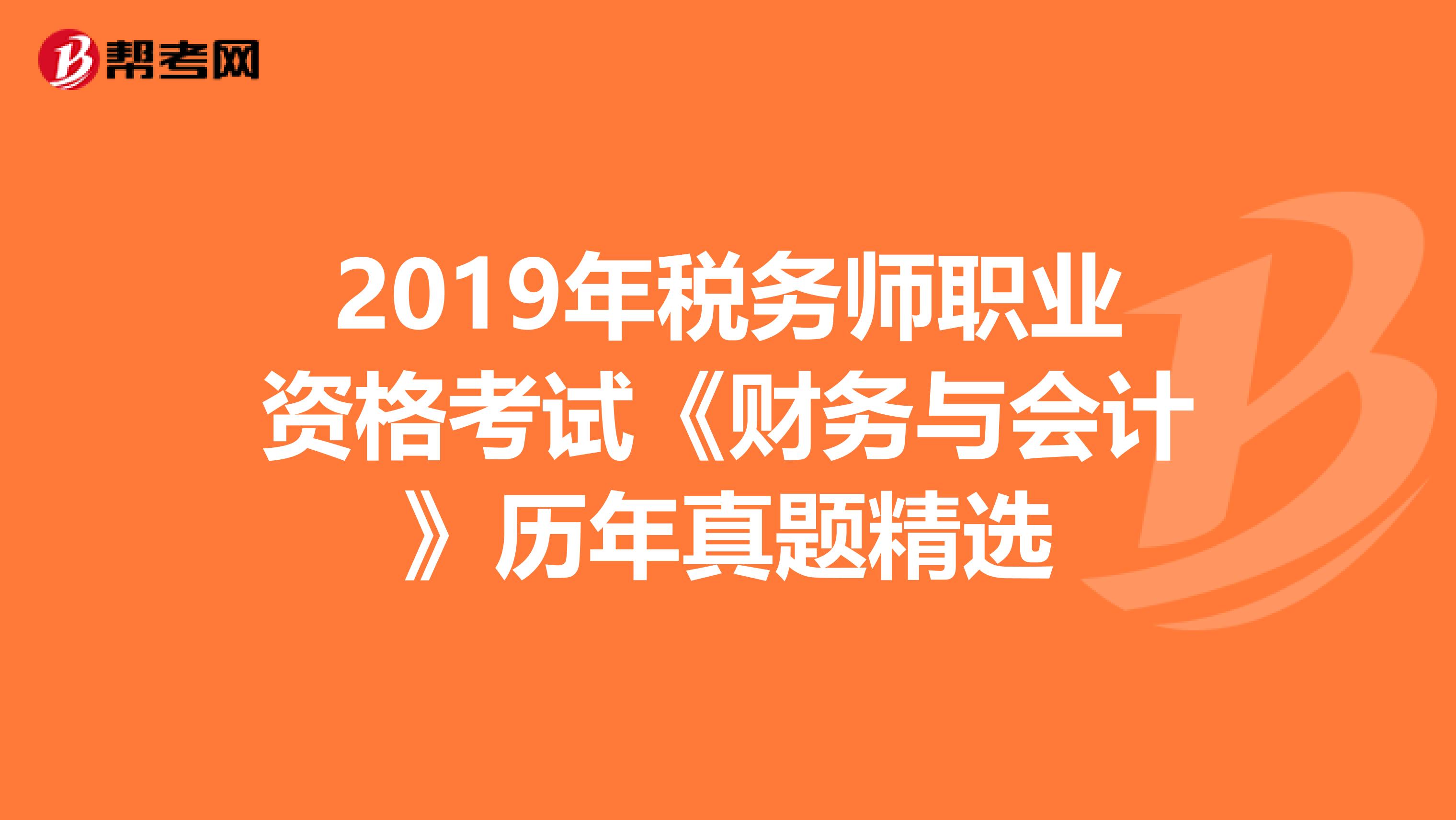 2019年税务师职业资格考试《财务与会计》历年真题精选