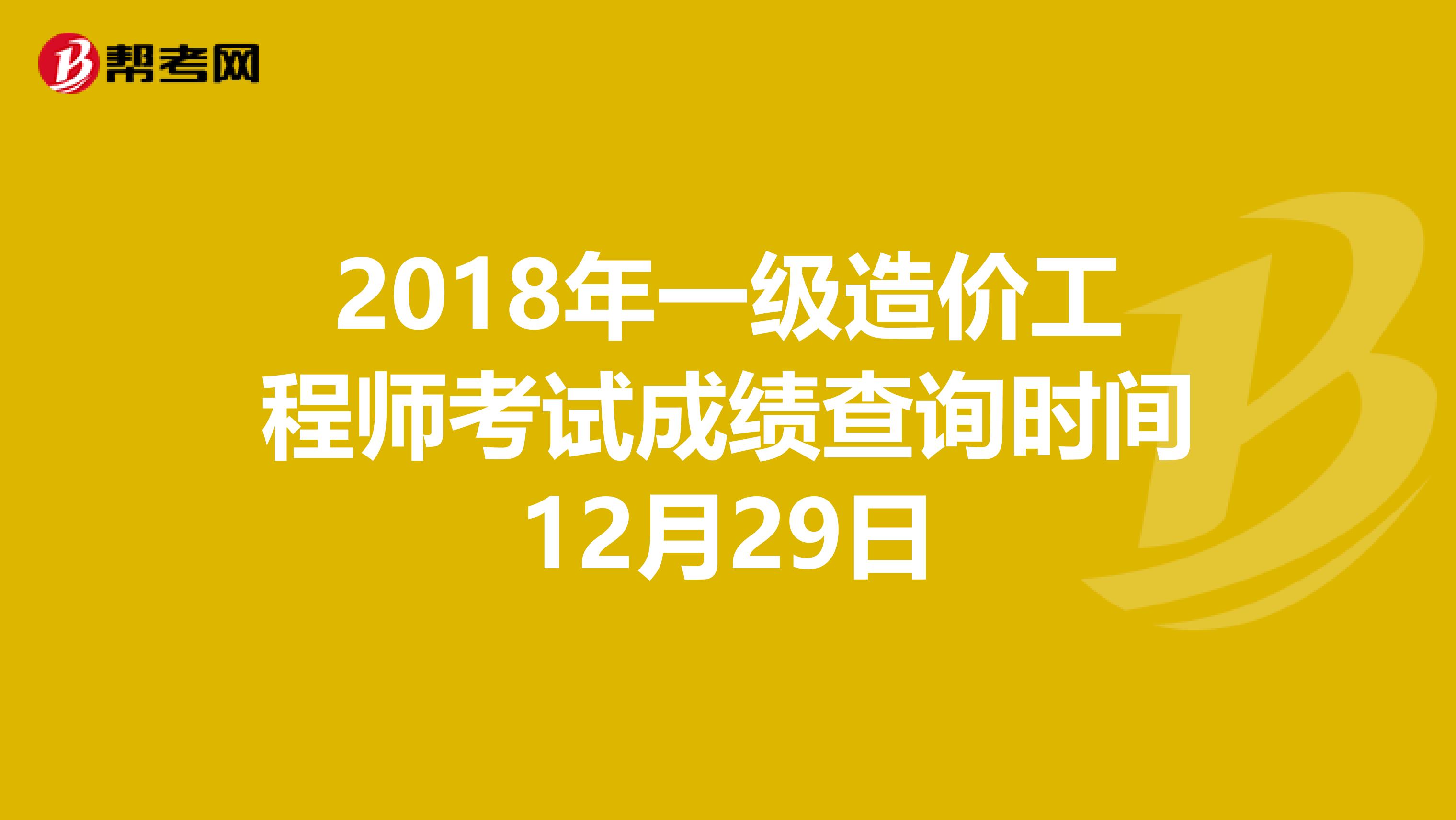 2018年一级造价工程师考试成绩查询时间12月29日