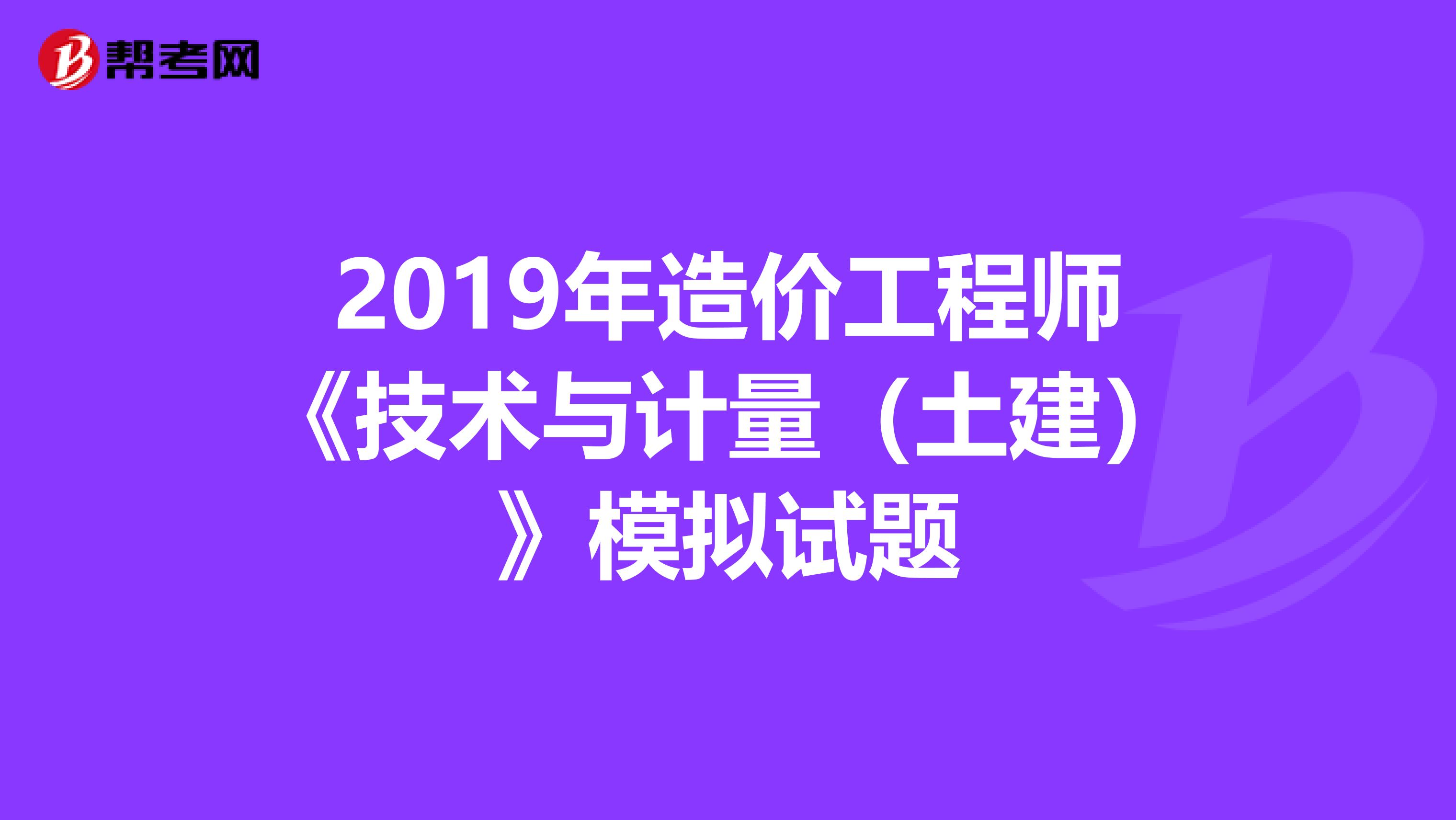 2019年造价工程师《技术与计量（土建）》模拟试题