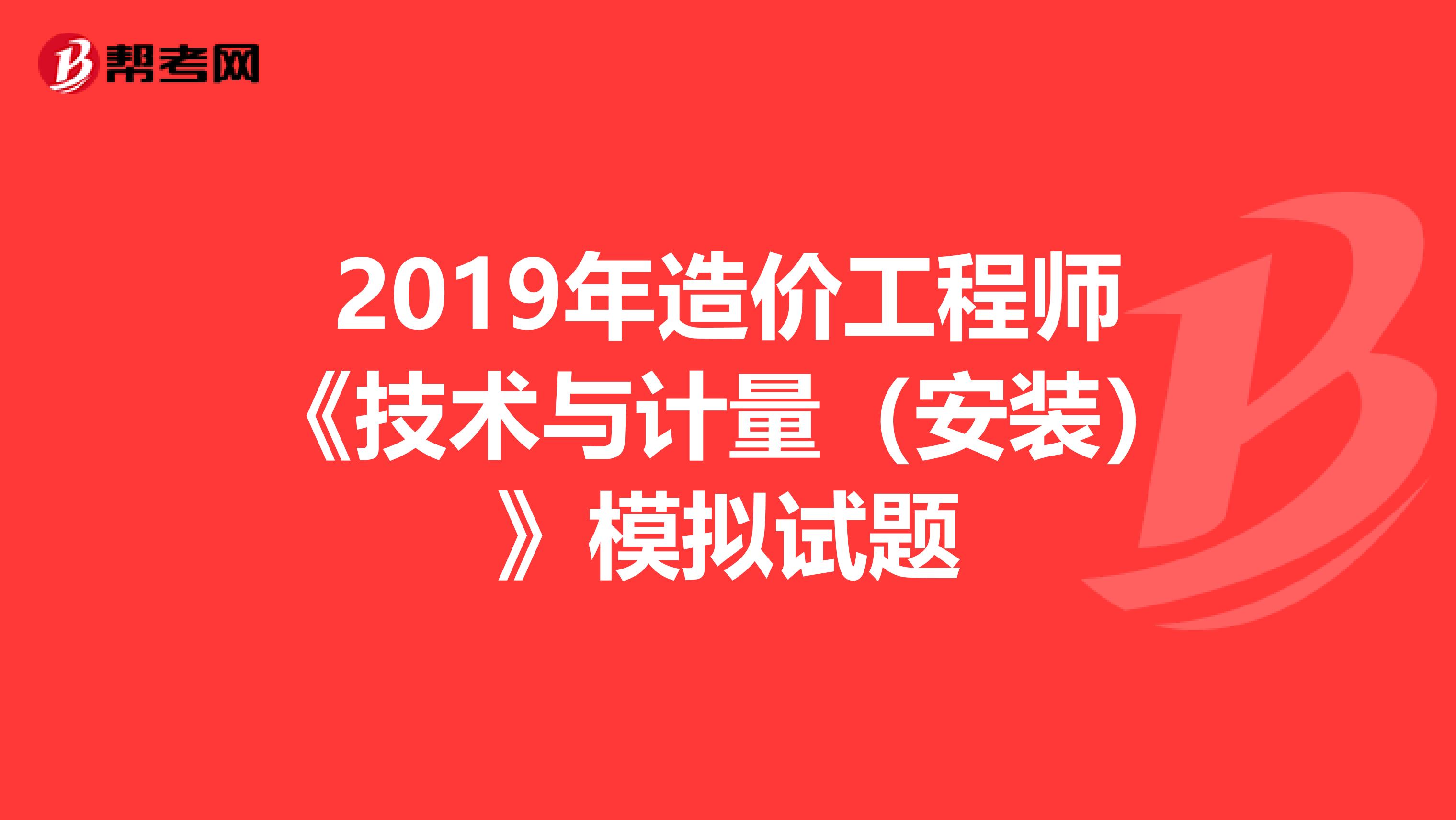 2019年造价工程师《技术与计量（安装）》模拟试题