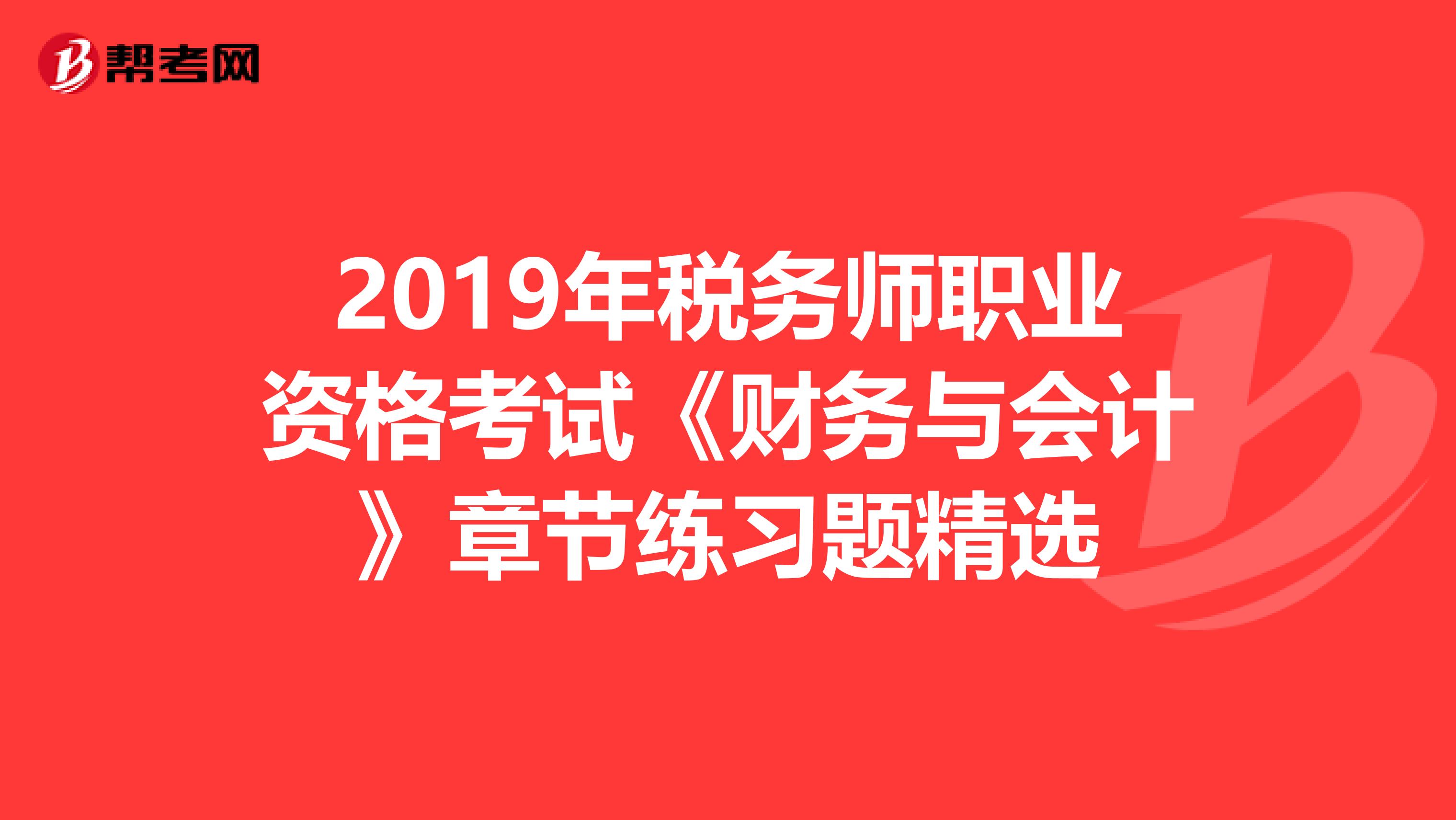 2019年稅務師職業資格考試《財務與會計》章節練習題精選