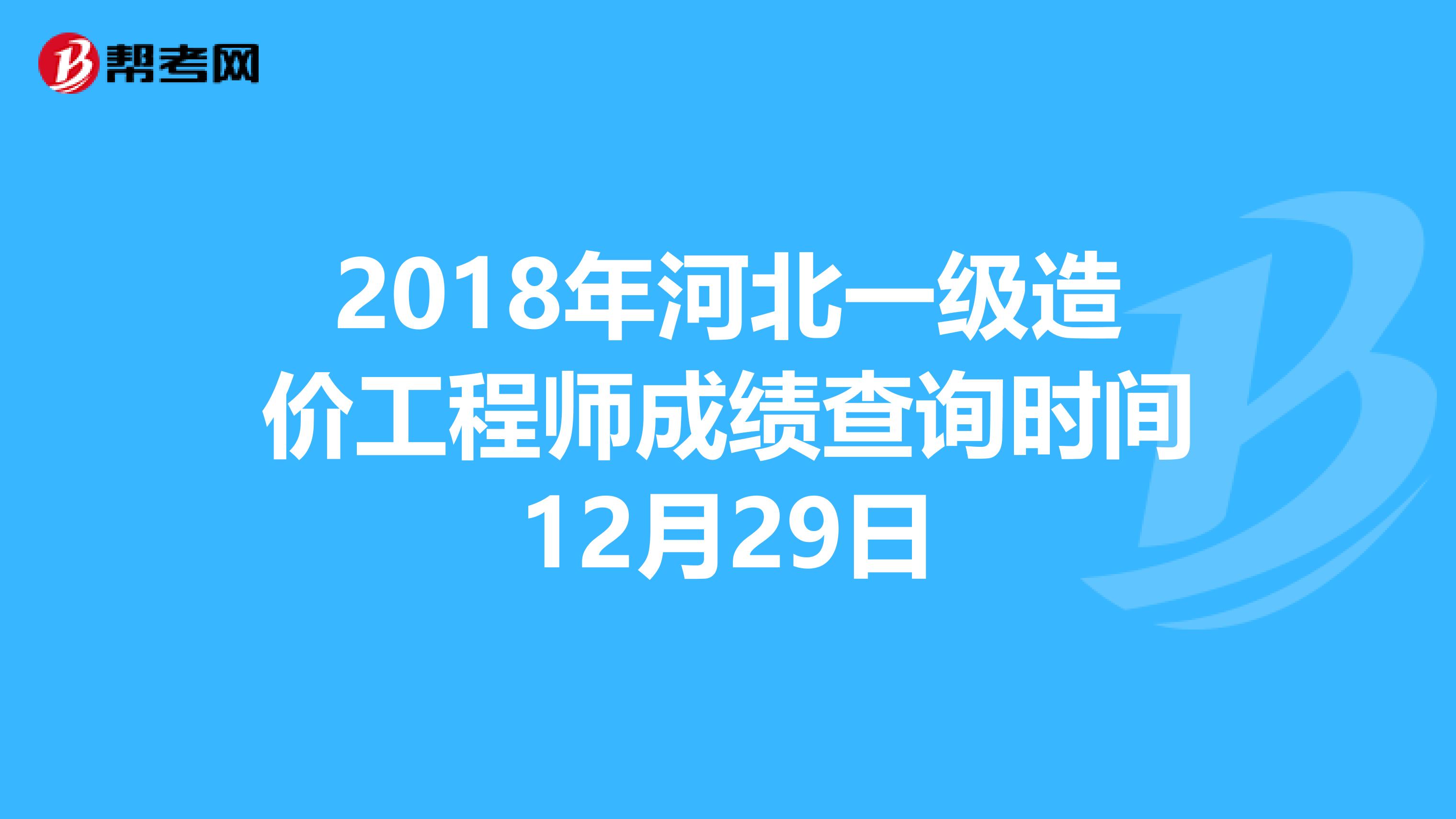 2018年河北一级造价工程师成绩查询时间12月29日