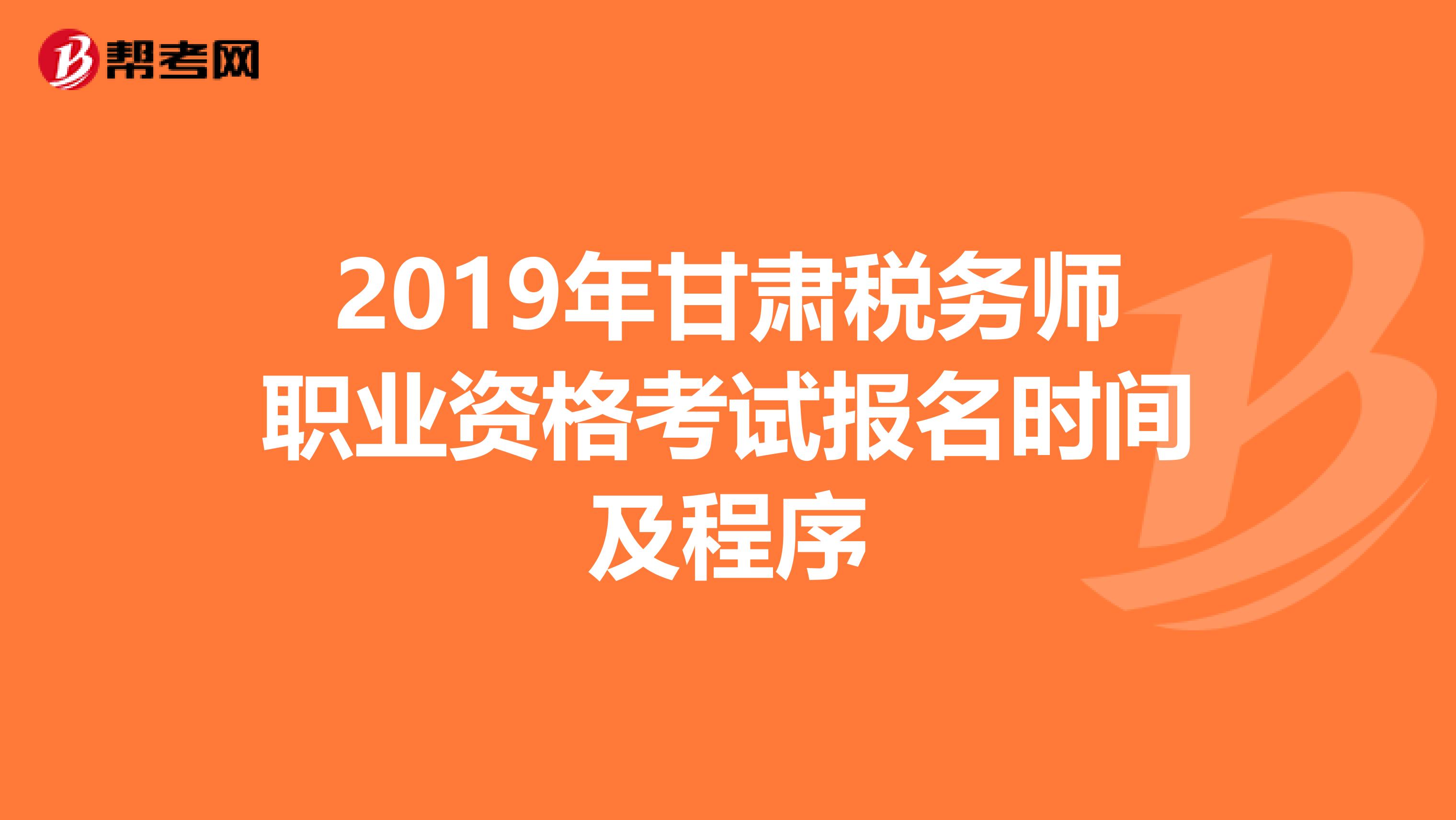 2019年甘肃税务师职业资格考试报名时间及程序