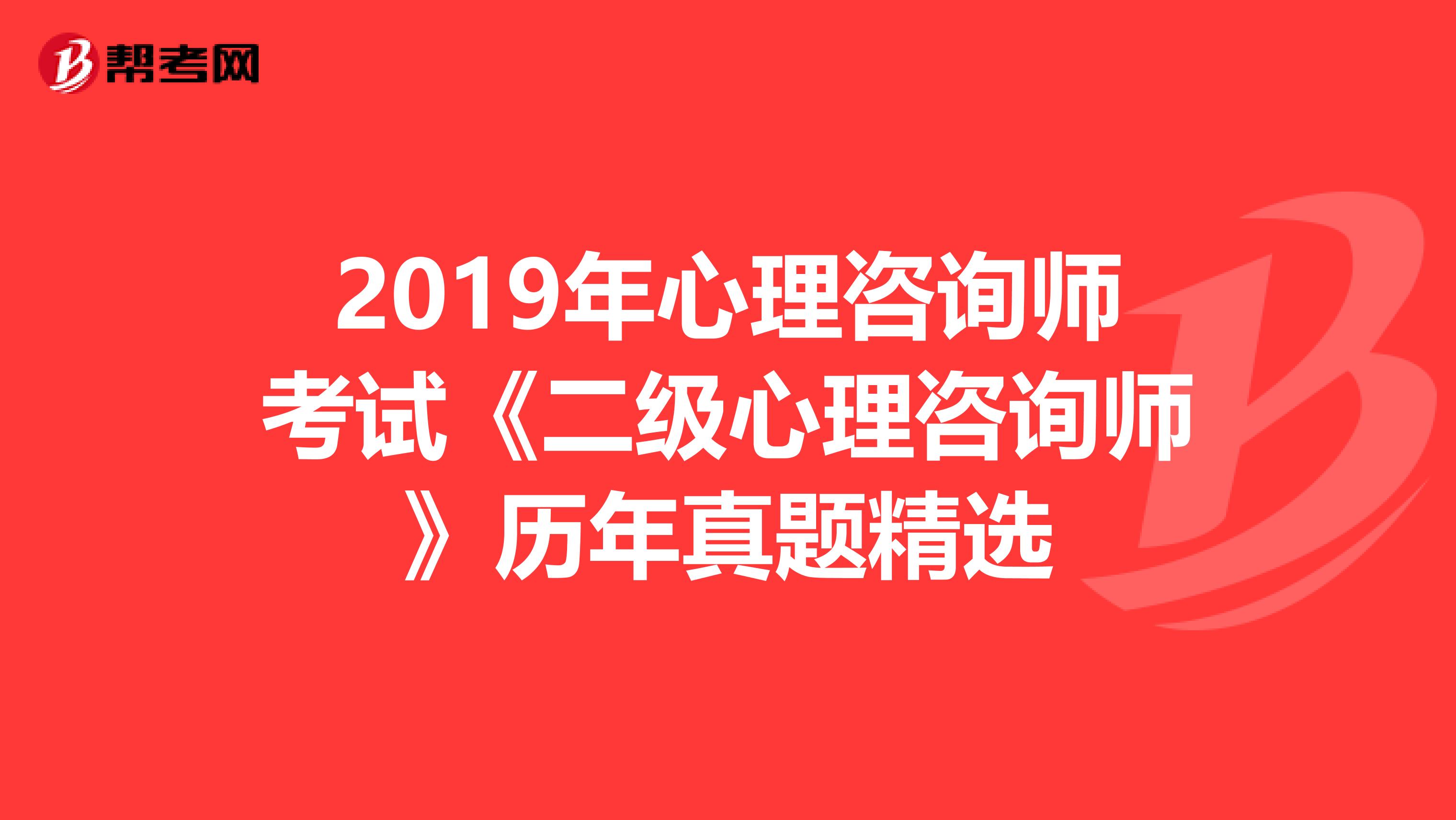 2019年心理咨询师考试《二级心理咨询师》历年真题精选