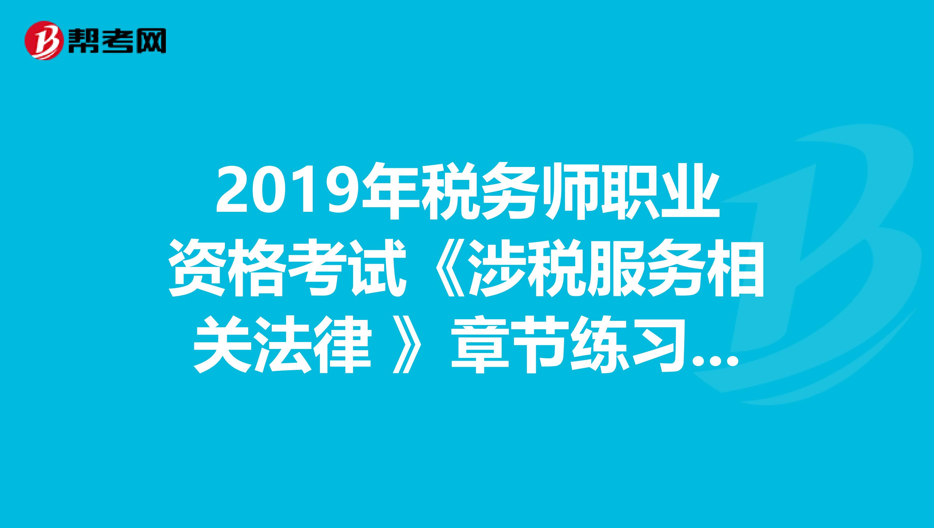 2019年税务师职业资格考试《涉税服务相关法律 》章节练习题精选