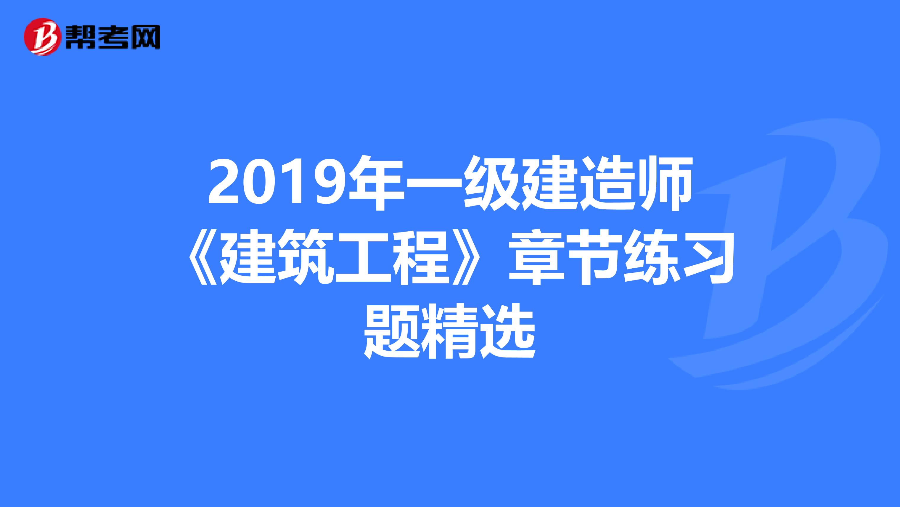 2019年一级建造师《建筑工程》章节练习题精选