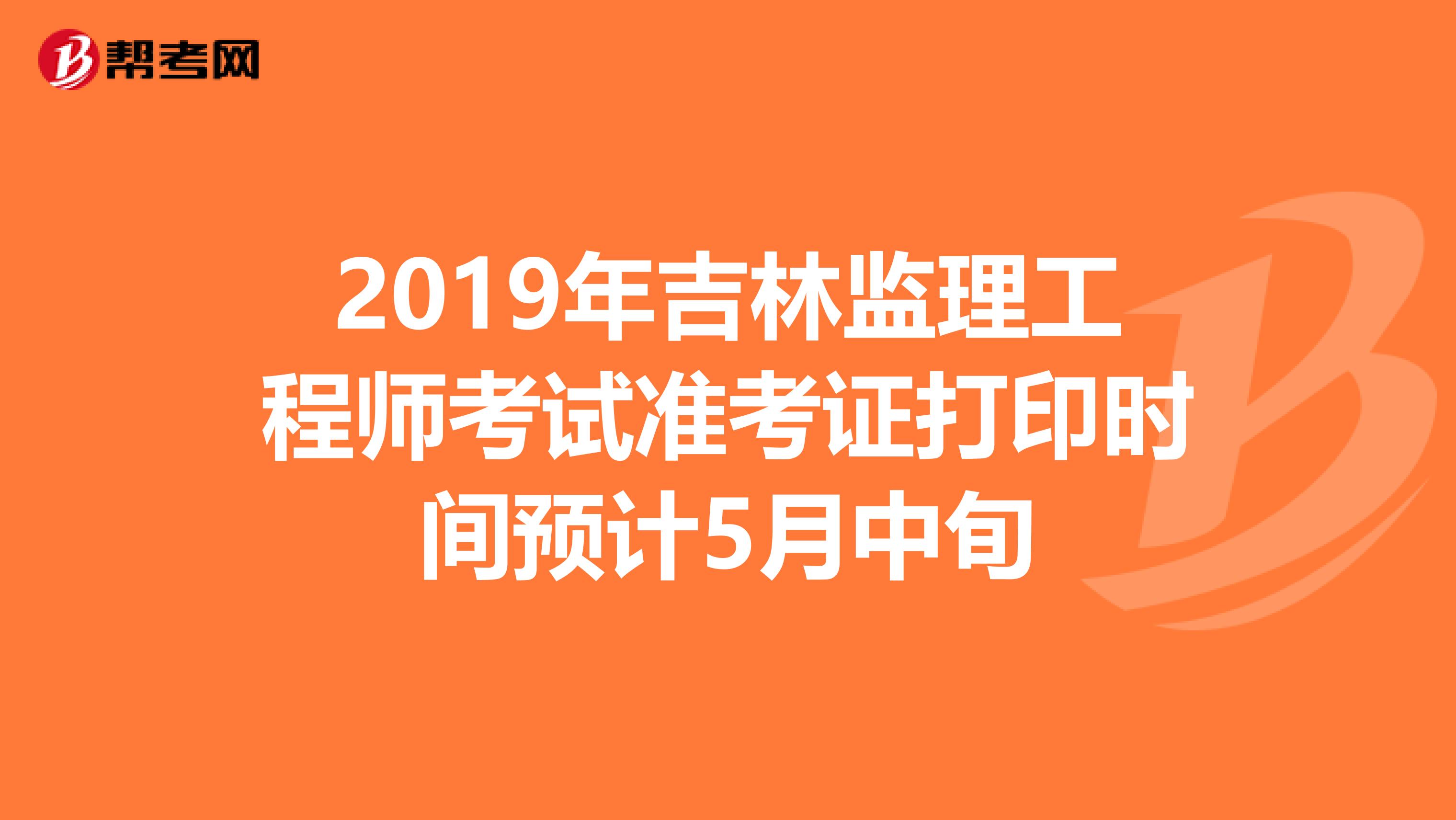 2019年吉林监理工程师考试准考证打印时间预计5月中旬