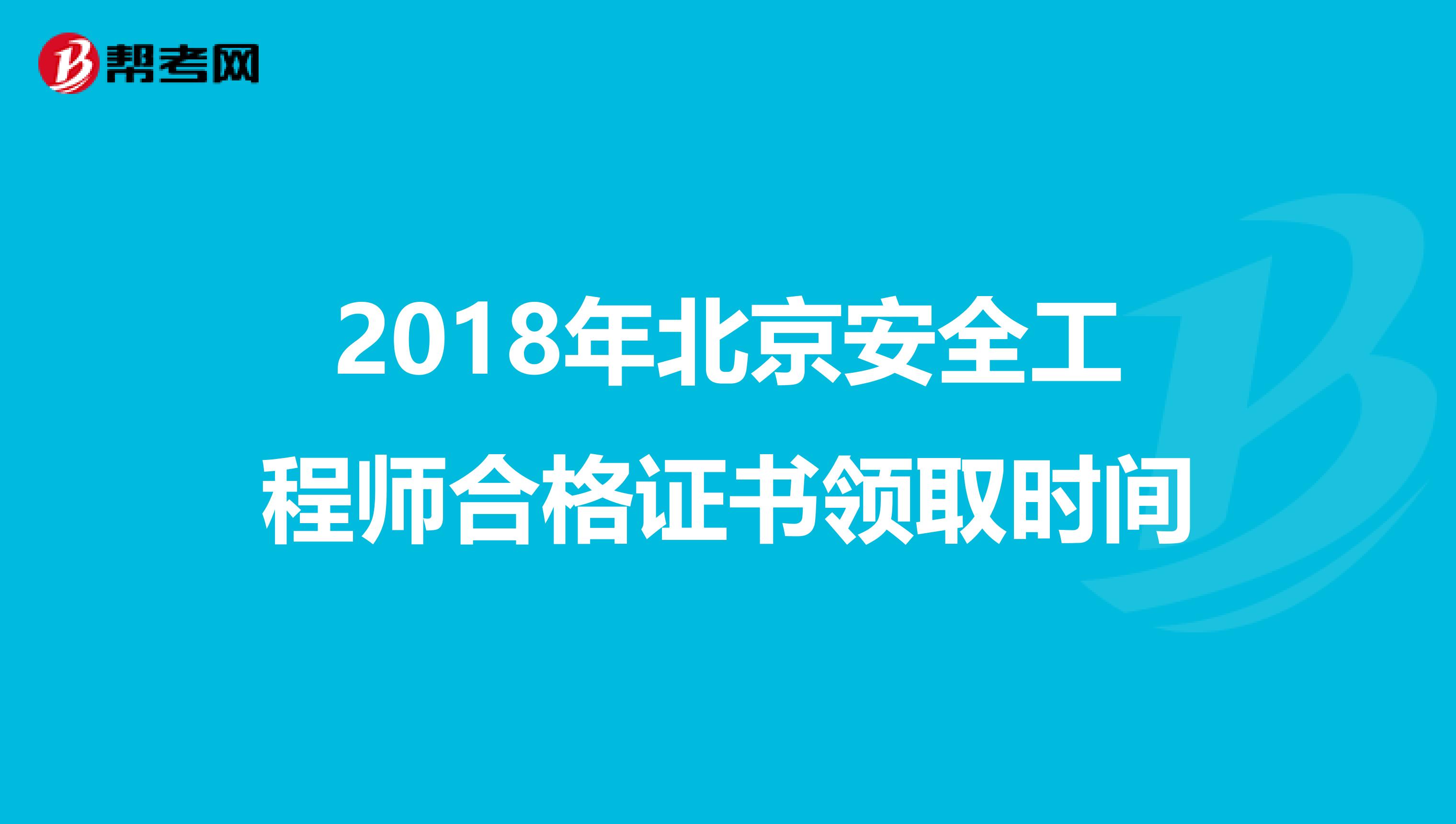 2018年北京安全工程师合格证书领取时间