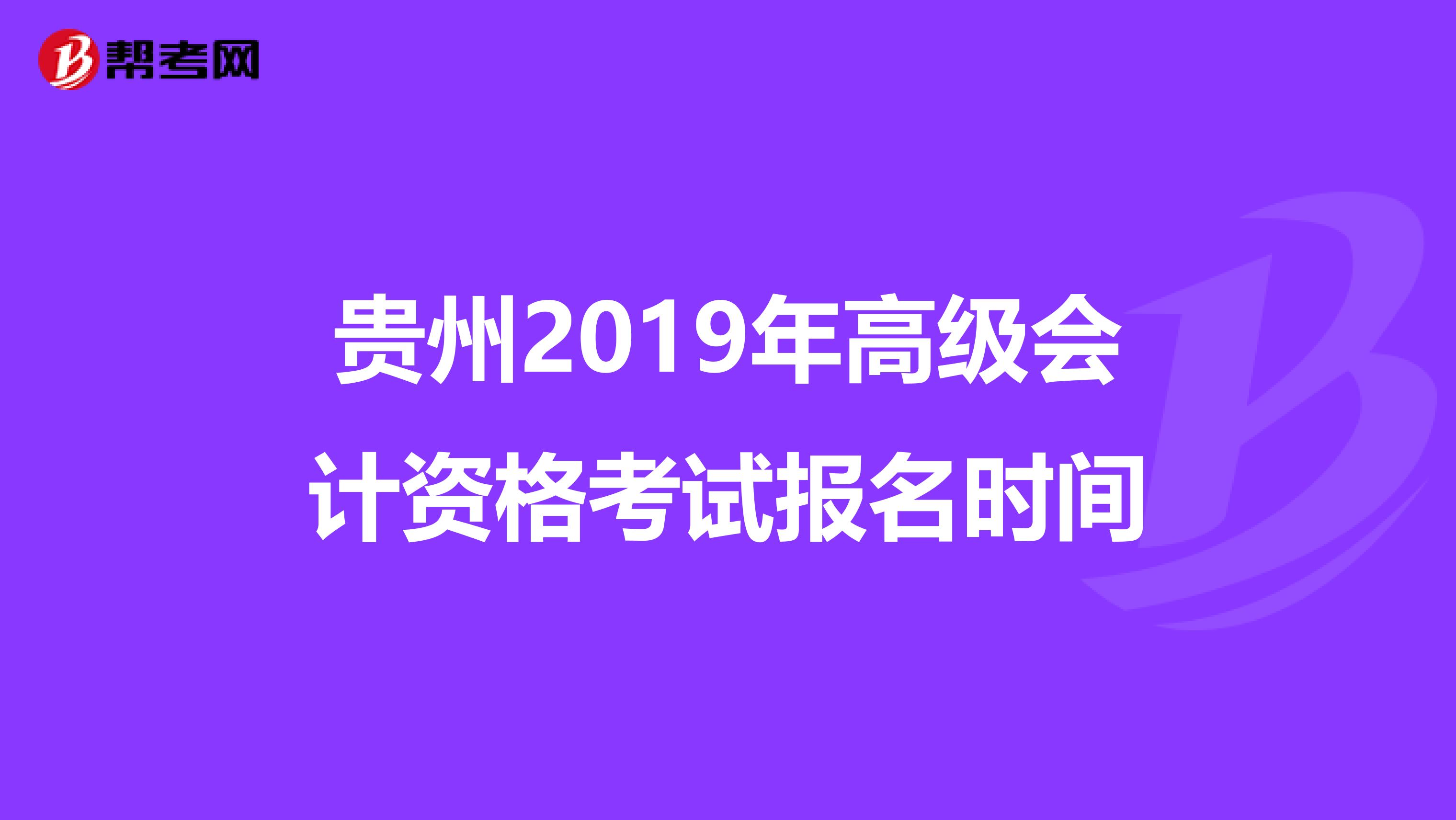 贵州2019年高级会计资格考试报名时间