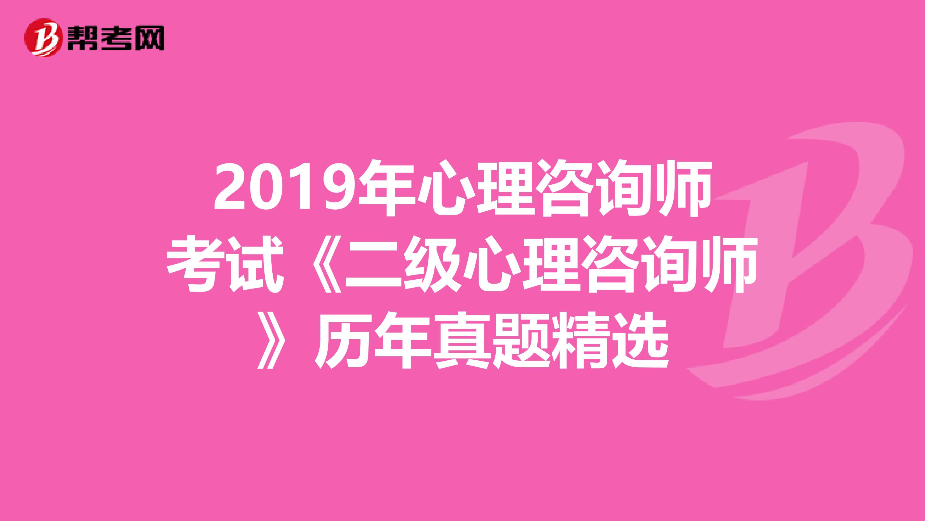 2019年心理咨询师考试《二级心理咨询师》历年真题精选