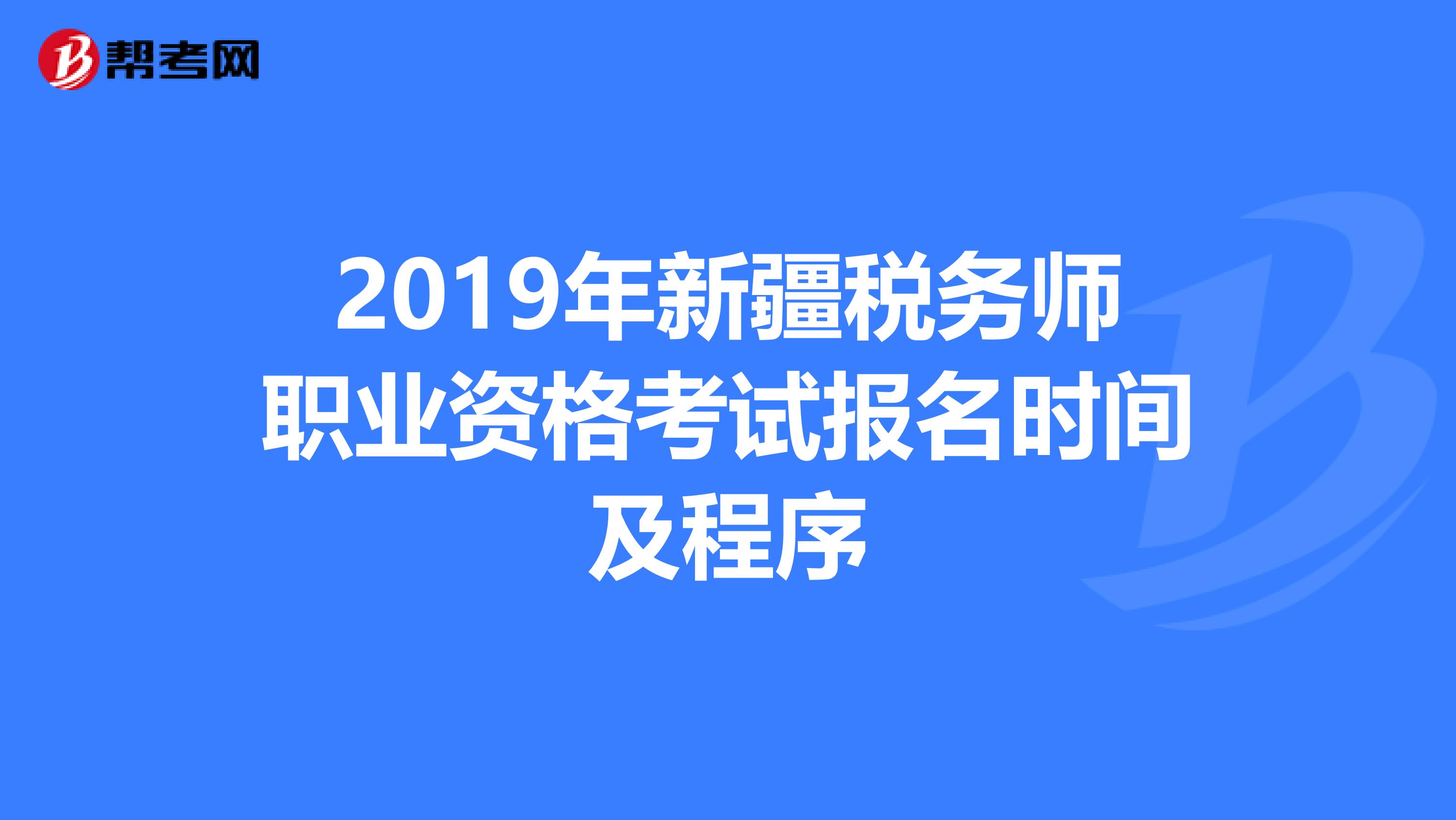 2019年新疆税务师职业资格考试报名时间及程序