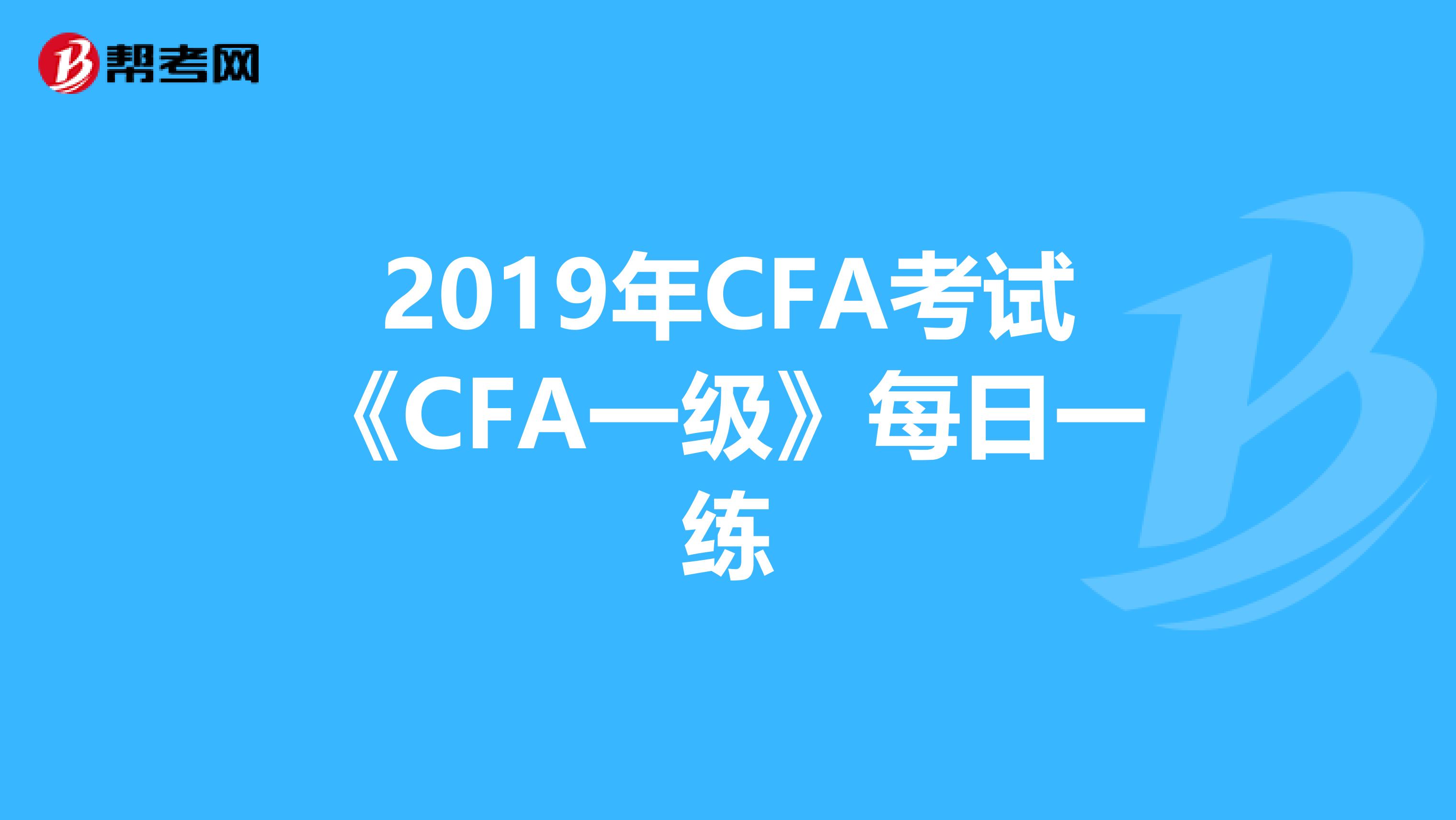 2019年CFA考试《CFA一级》每日一练