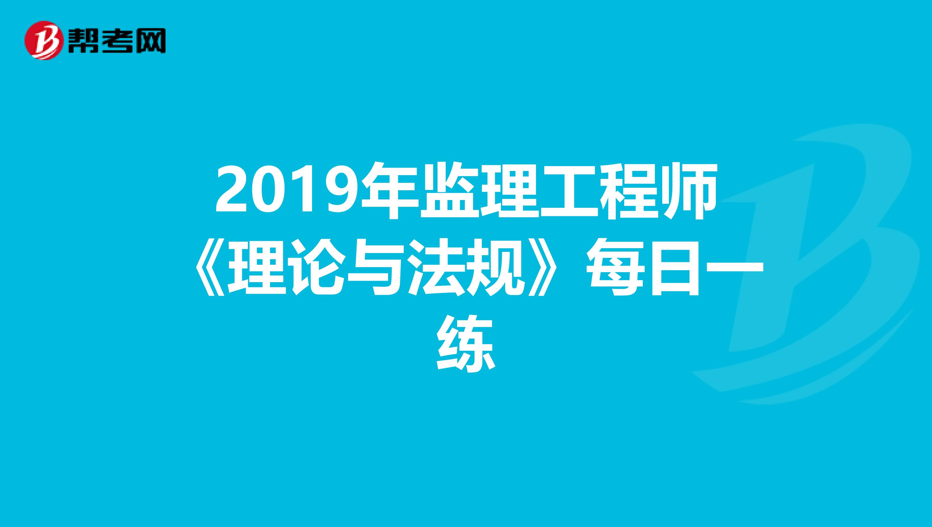 2019年监理工程师《理论与法规》每日一练