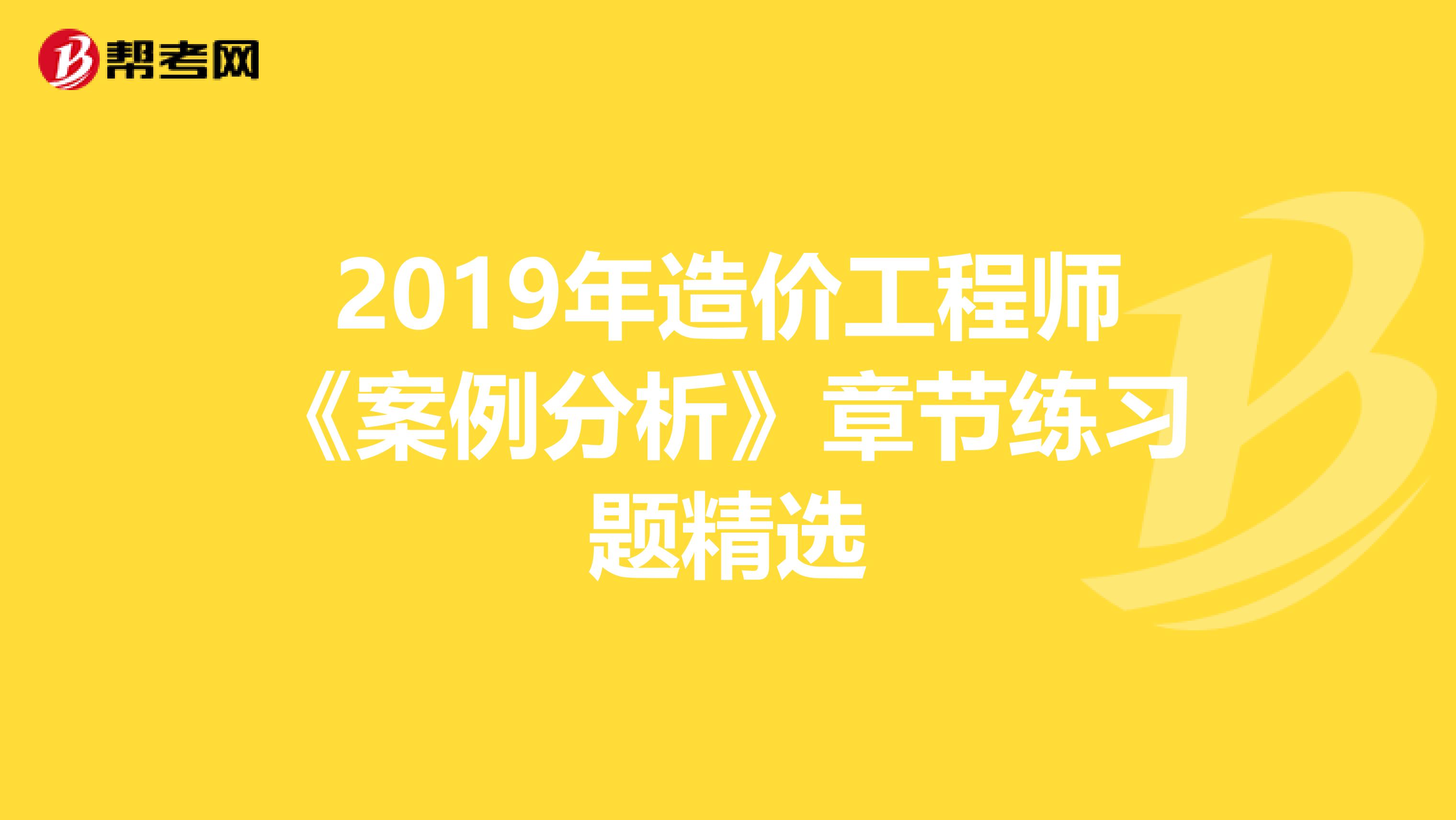 2019年造价工程师《案例分析》章节练习题精选