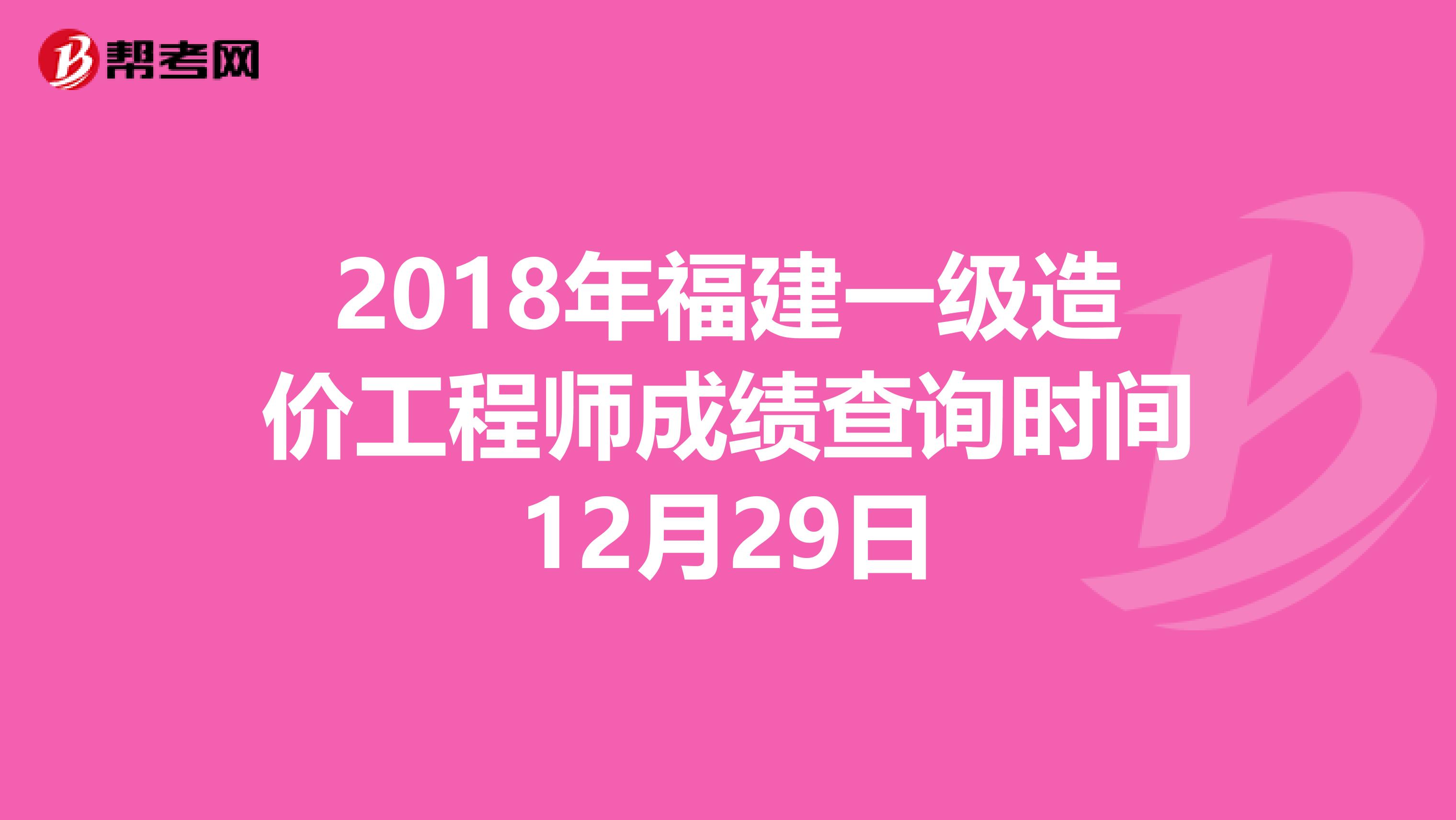 2018年福建一级造价工程师成绩查询时间12月29日