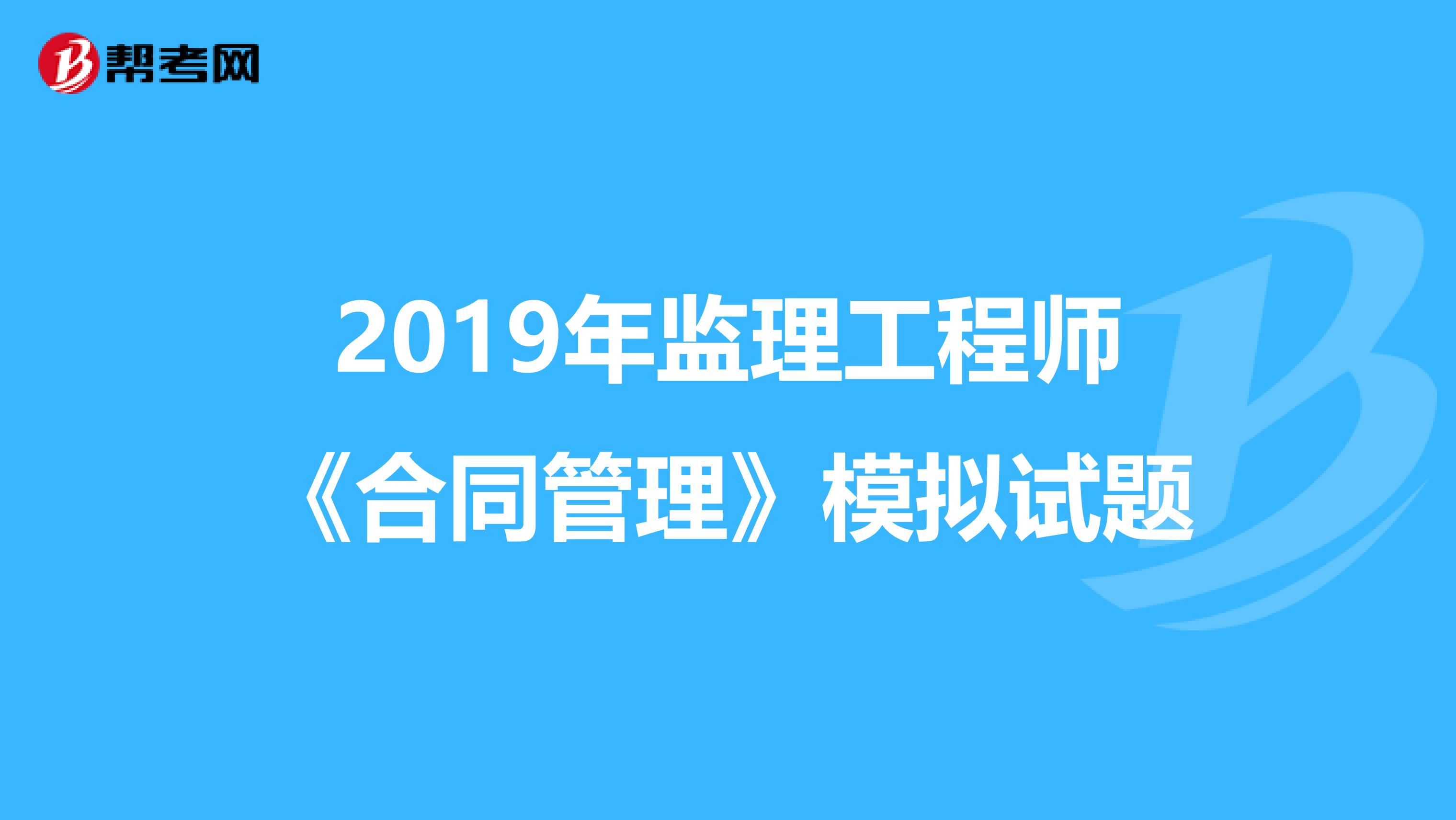 2019年监理工程师《合同管理》模拟试题