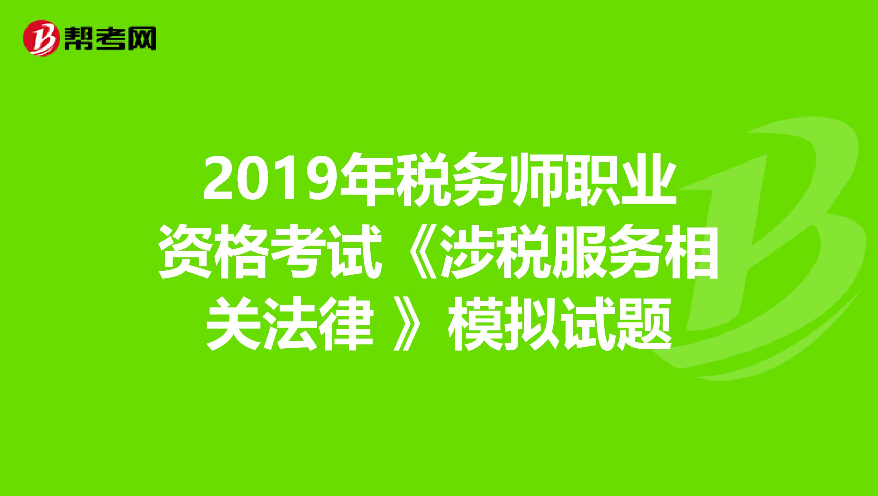 2019年稅務師職業資格考試《涉稅服務相關法律 》模擬試題
