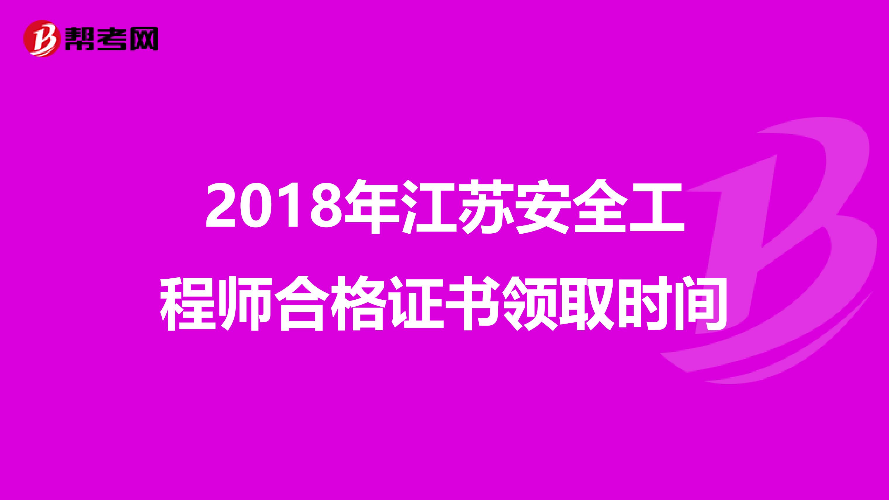 2018年江苏安全工程师合格证书领取时间