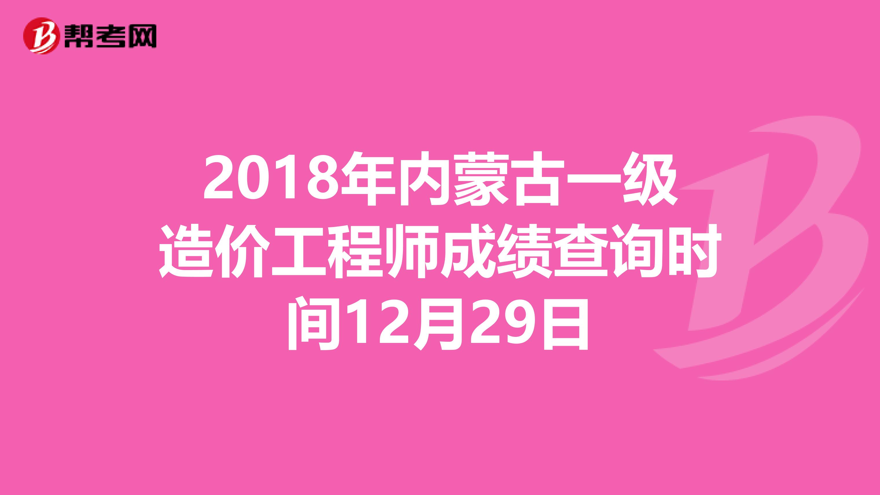 2018年内蒙古一级造价工程师成绩查询时间12月29日
