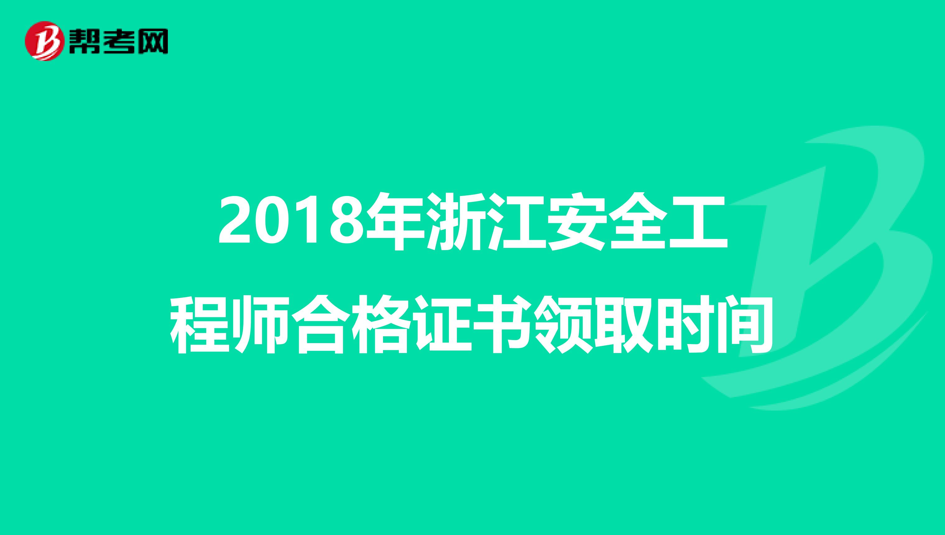 2018年浙江安全工程师合格证书领取时间