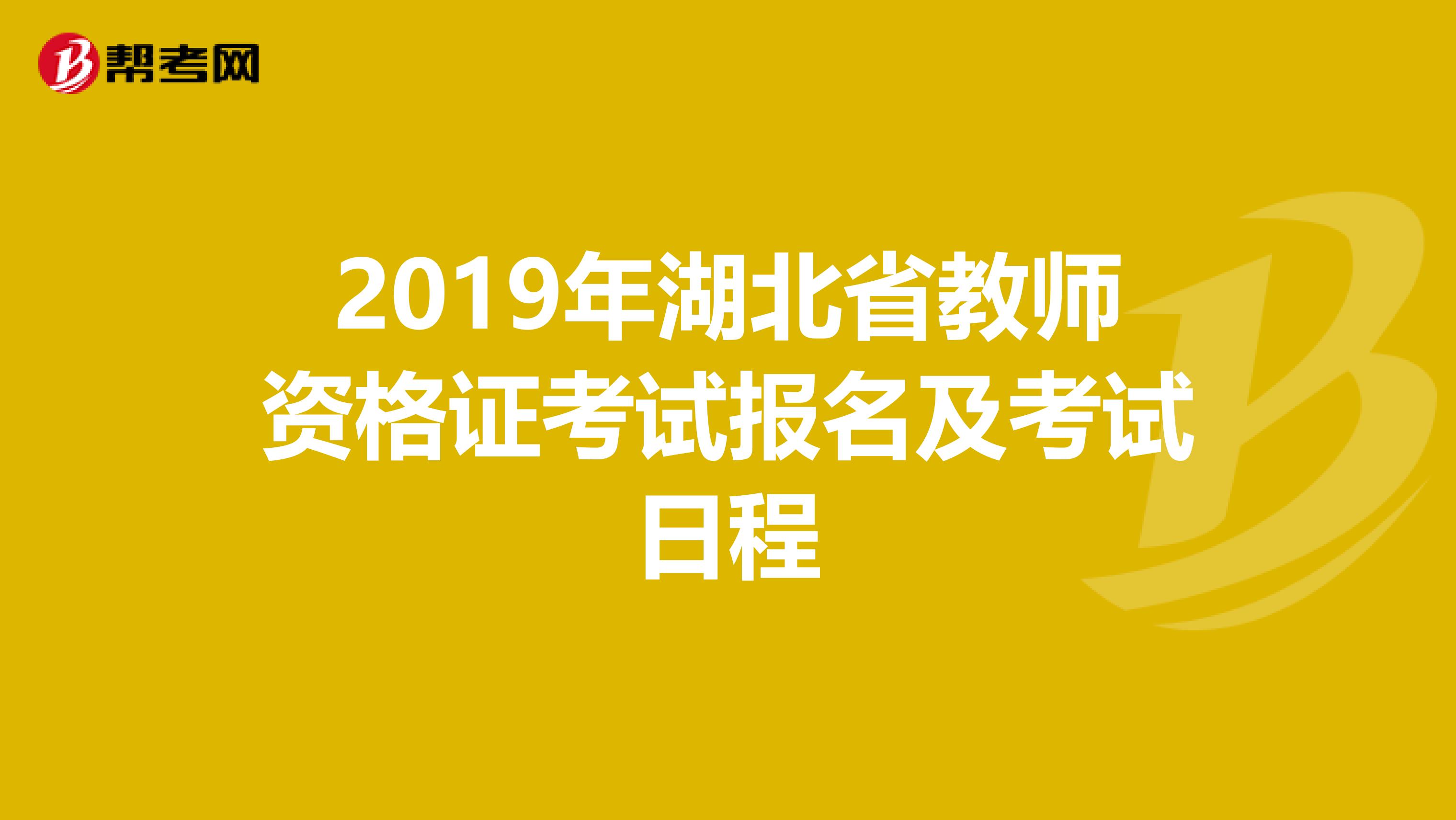 2019年湖北省教师资格证考试报名及考试日程