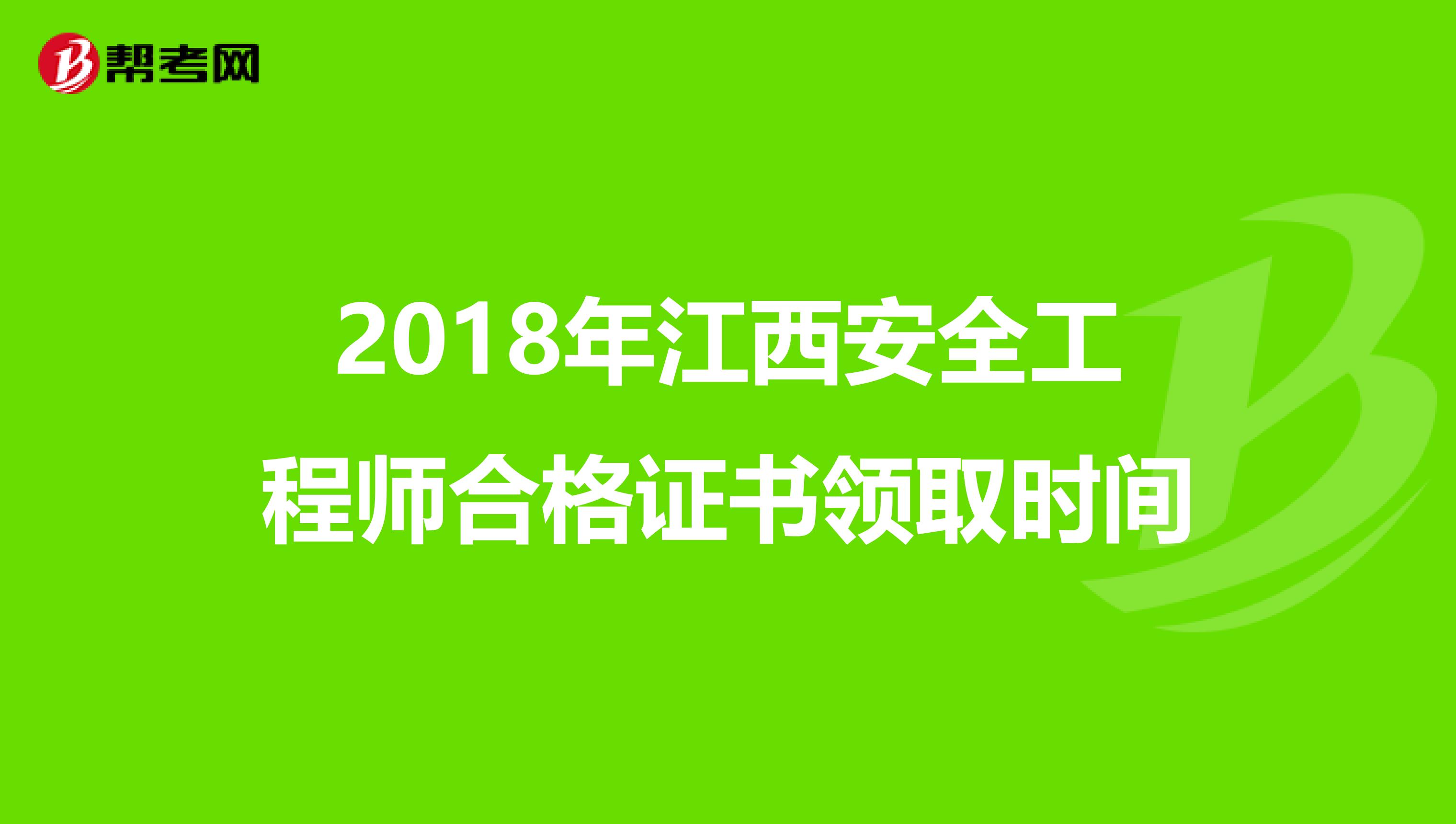 2018年江西安全工程师合格证书领取时间