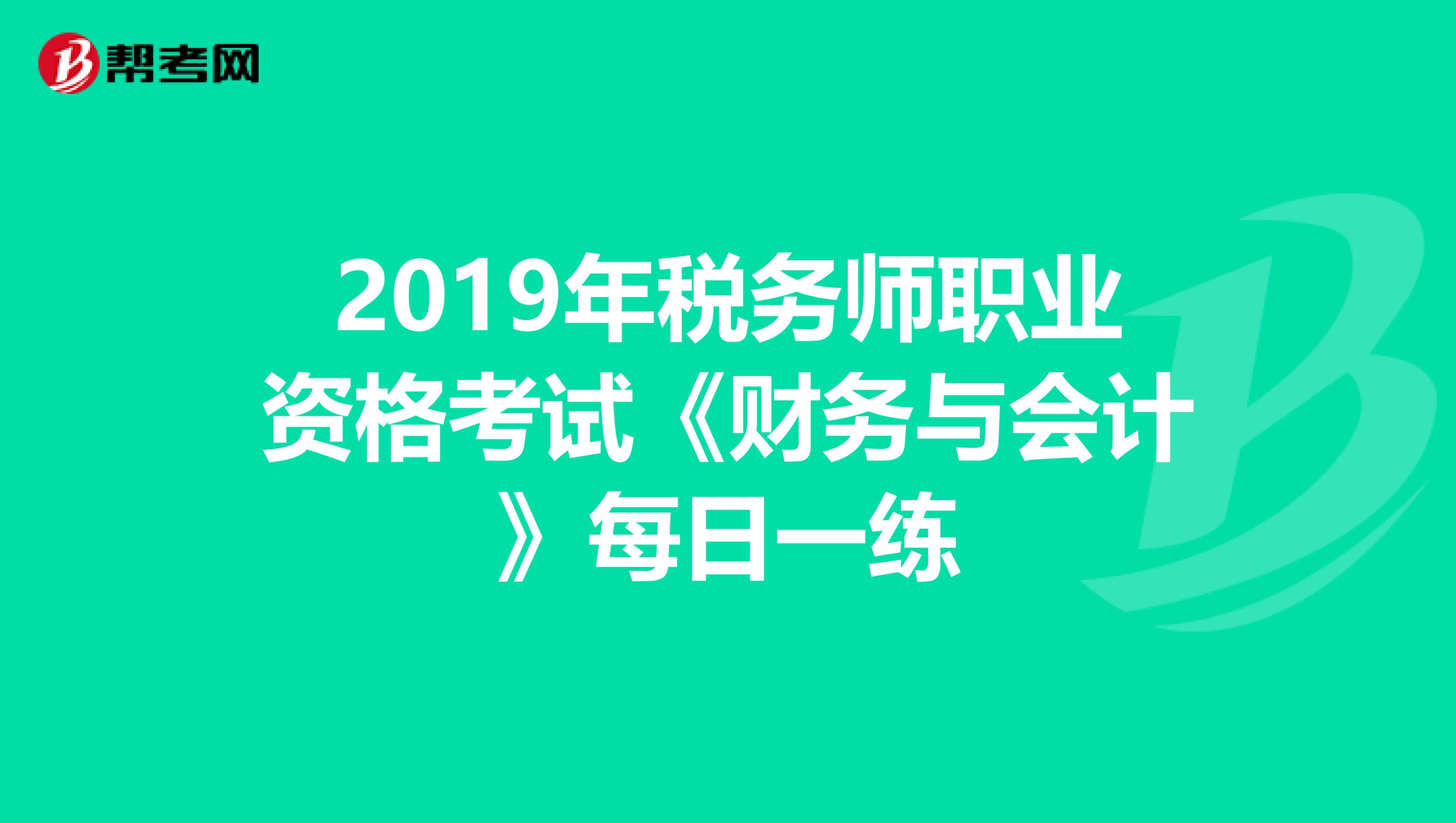 2019年税务师职业资格考试《财务与会计》每日一练