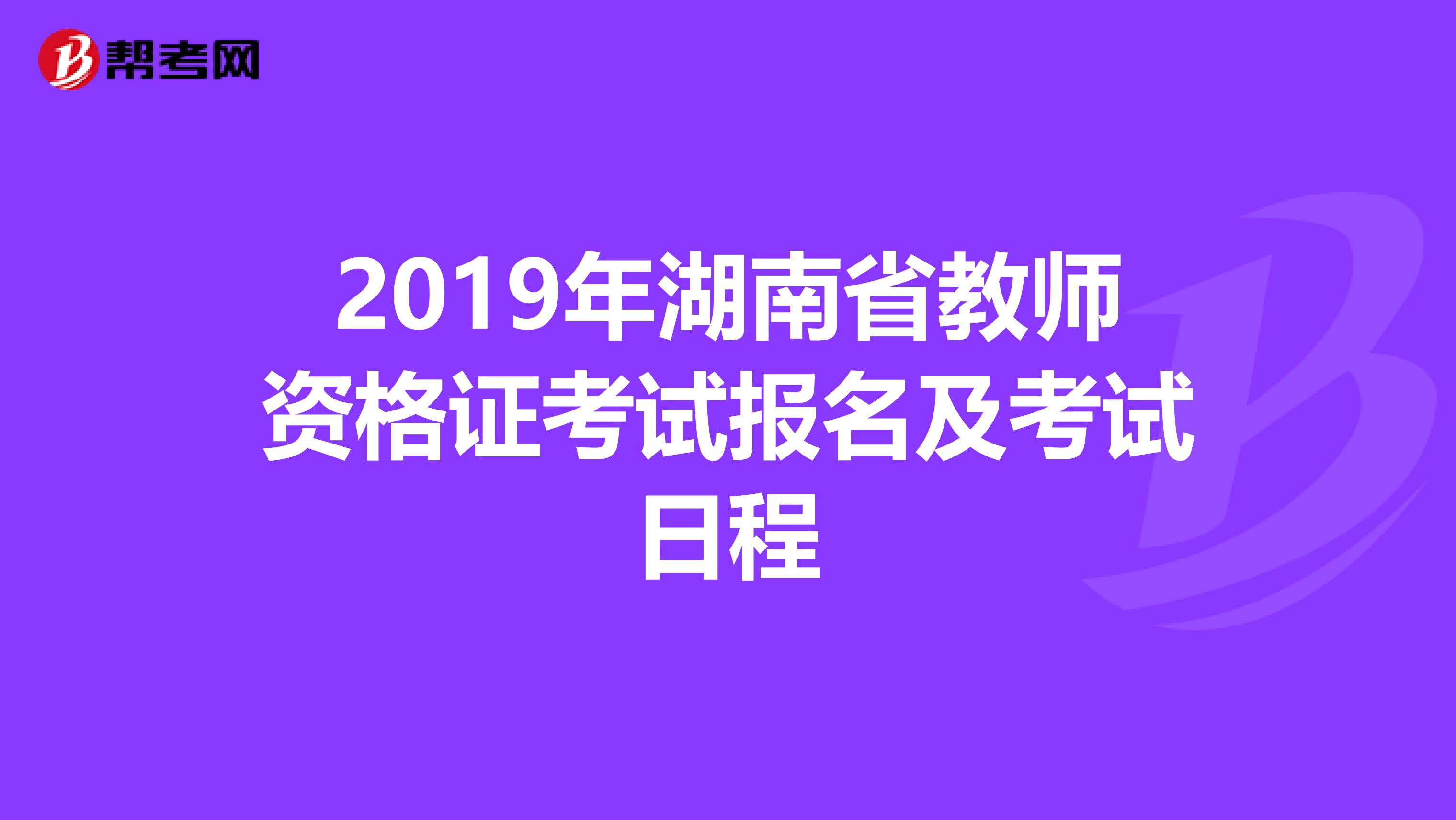 2019年湖南省教师资格证考试报名及考试日程