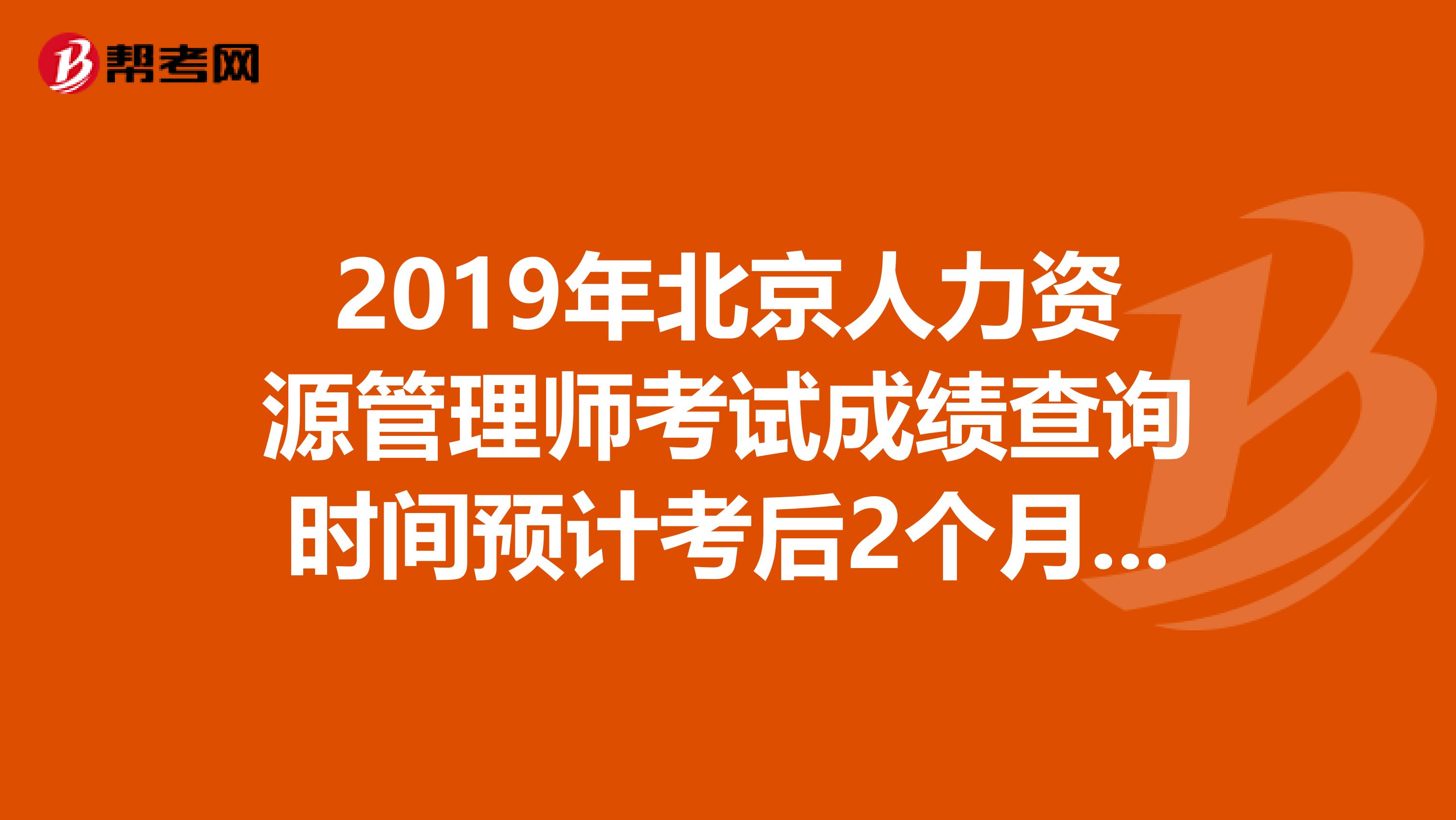 2019年北京人力资源管理师考试成绩查询时间预计考后2个月开始