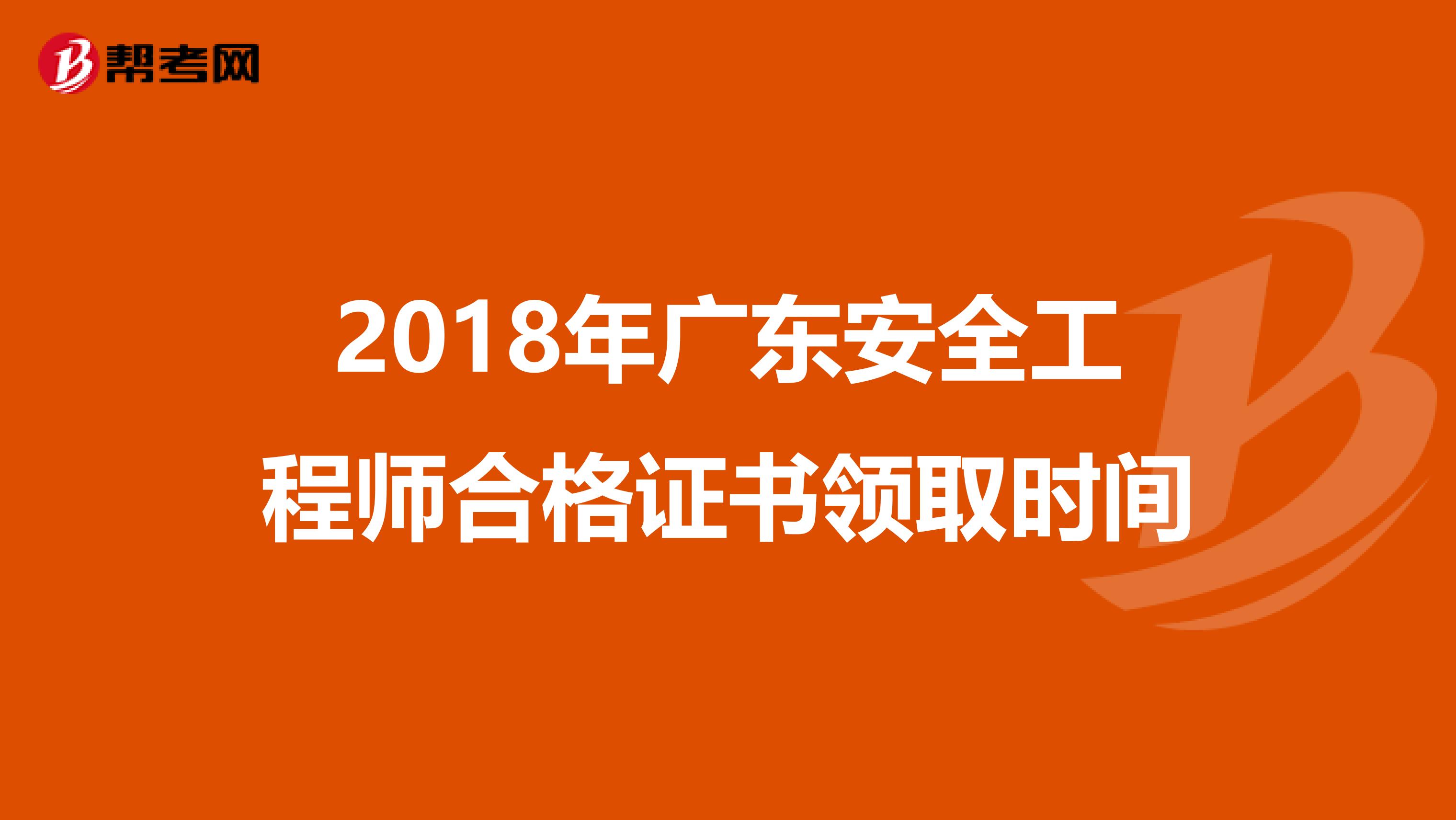 2018年广东安全工程师合格证书领取时间