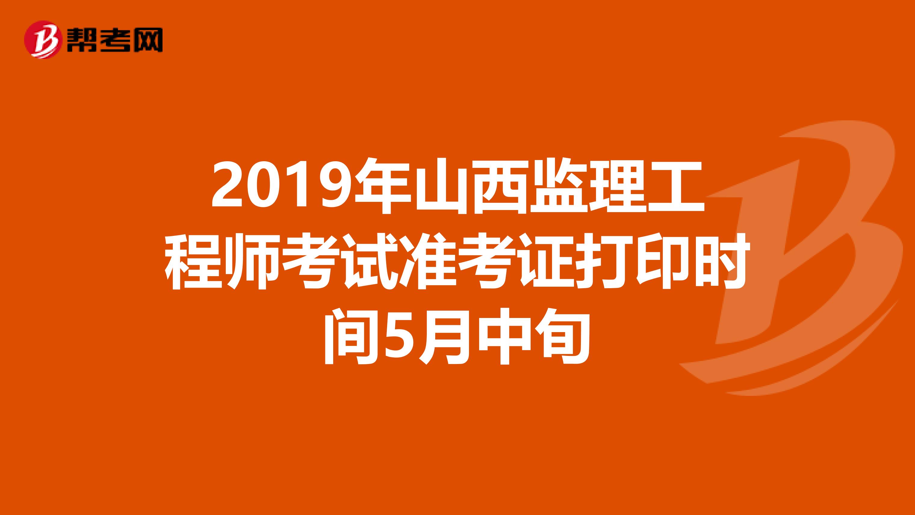 2019年山西监理工程师考试准考证打印时间5月中旬