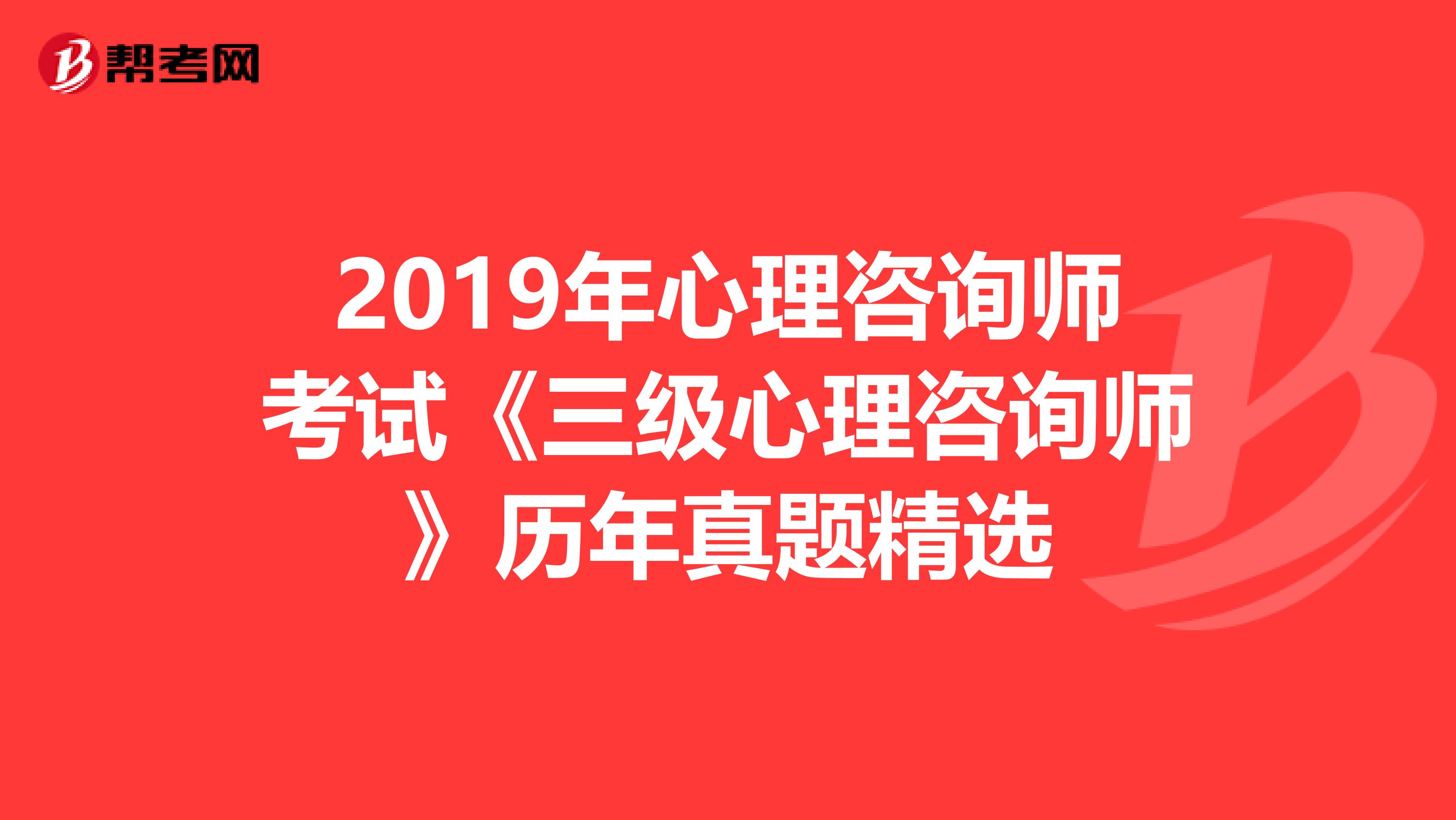 2019年心理咨询师考试《三级心理咨询师》历年真题精选