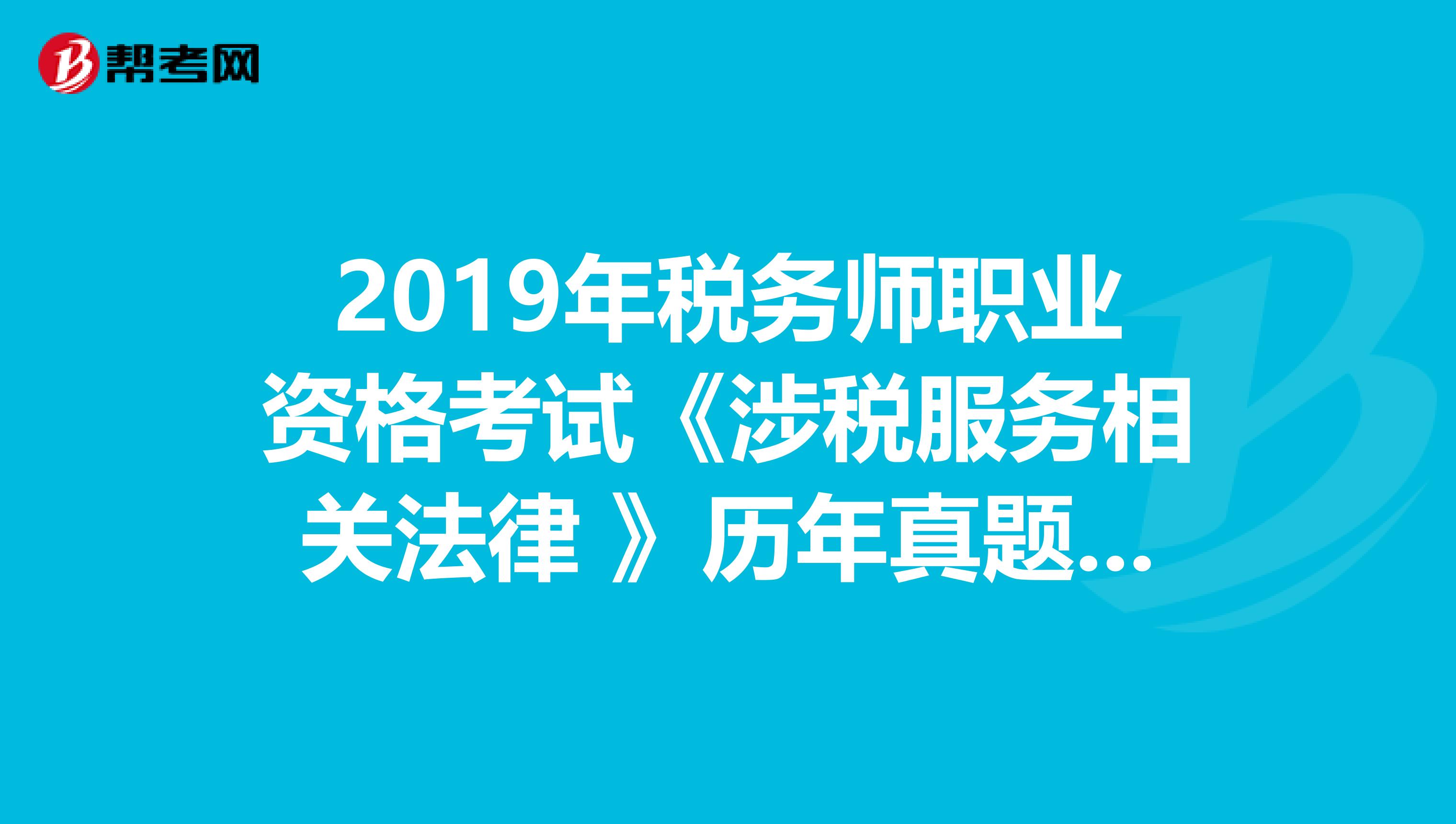 2019年税务师职业资格考试《涉税服务相关法律 》历年真题精选