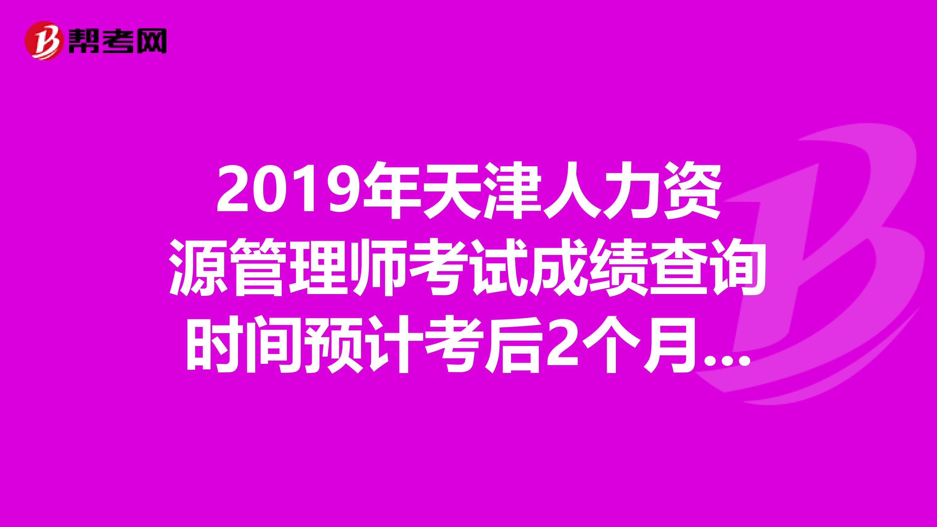 2019年天津人力资源管理师考试成绩查询时间预计考后2个月开始