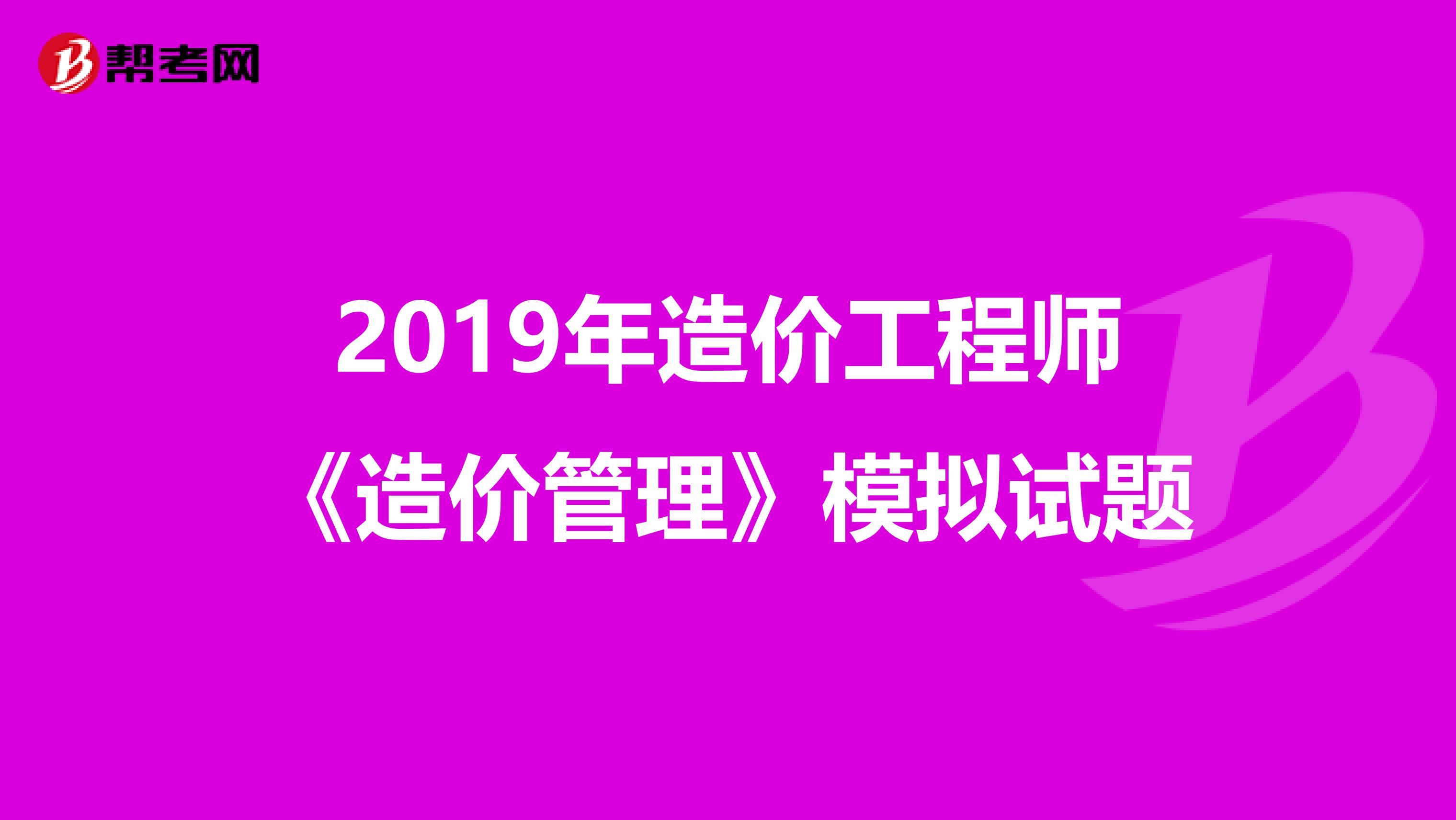 2019年造价工程师《造价管理》模拟试题