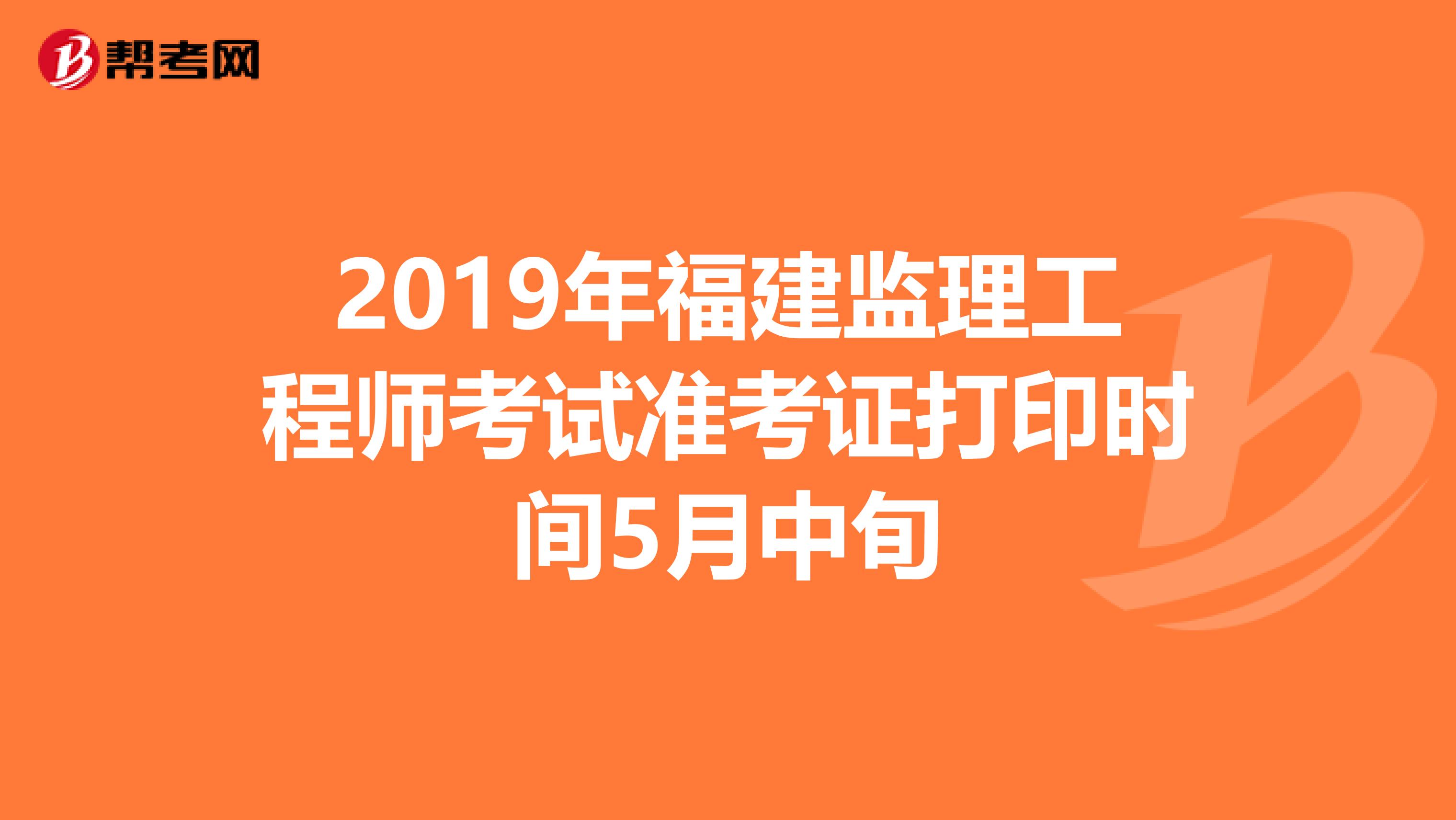 2019年福建监理工程师考试准考证打印时间5月中旬