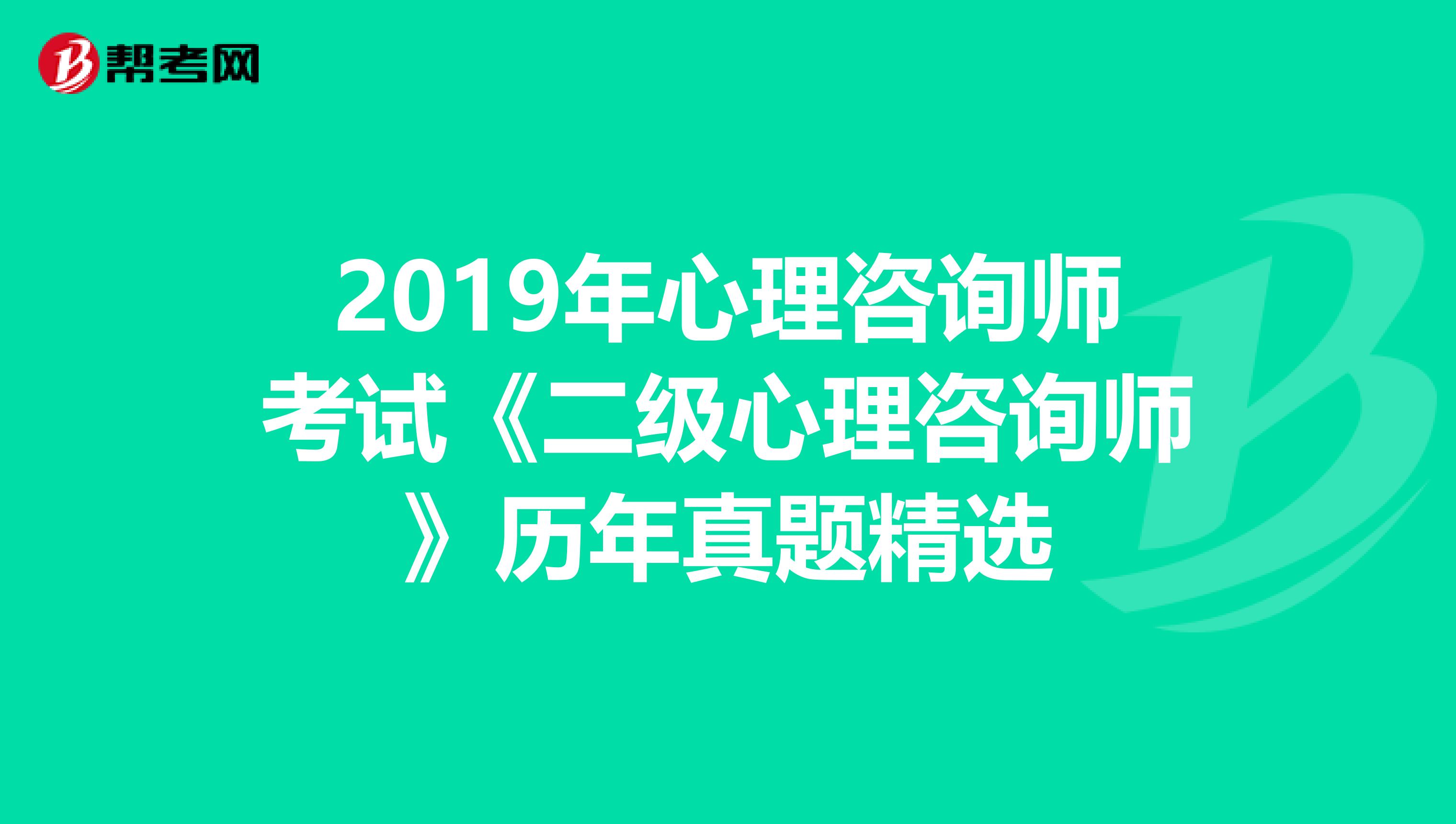 2019年心理咨询师考试《二级心理咨询师》历年真题精选